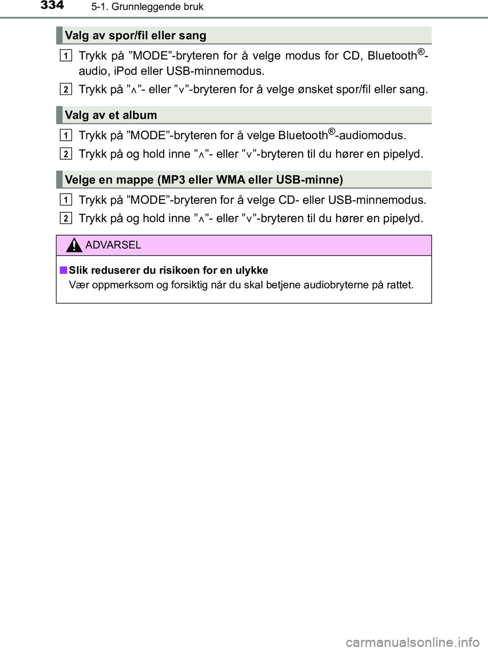 TOYOTA HILUX 2019  Instruksjoner for bruk (in Norwegian) 3345-1. Grunnleggende bruk
HILUX_OM_OM0K375NO_(EE)
Trykk på ”MODE”-bryteren for å velge modus for CD, Bluetooth®-
audio, iPod eller USB-minnemodus.
Trykk på ” ”- eller ” ”-bryter