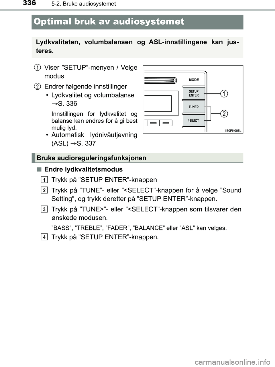 TOYOTA HILUX 2019  Instruksjoner for bruk (in Norwegian) 3365-2. Bruke audiosystemet
HILUX_OM_OM0K375NO_(EE)
Optimal bruk av audiosystemet
Viser ”SETUP”-menyen / Velge
modus
Endrer følgende innstillinger
• Lydkvalitet og volumbalanse   S. 336
Inns