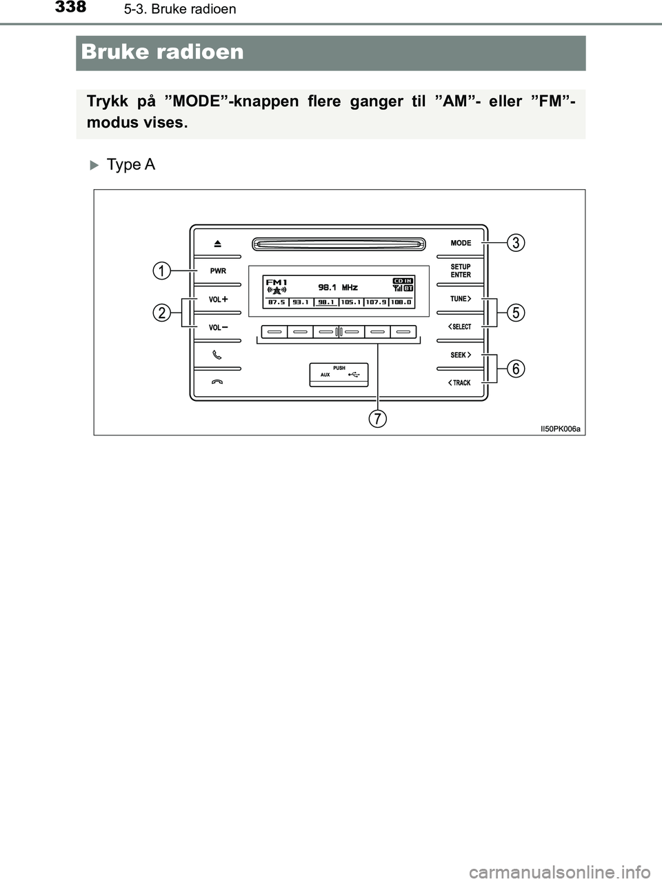 TOYOTA HILUX 2019  Instruksjoner for bruk (in Norwegian) 3385-3. Bruke radioen
HILUX_OM_OM0K375NO_(EE)
Bruke radioen
Ty p e  A
Trykk på ”MODE”-knappen flere ganger til ”AM”- eller ”FM”-
modus vises.
OM0K375NO.book  Page 338  Tuesday, July 10