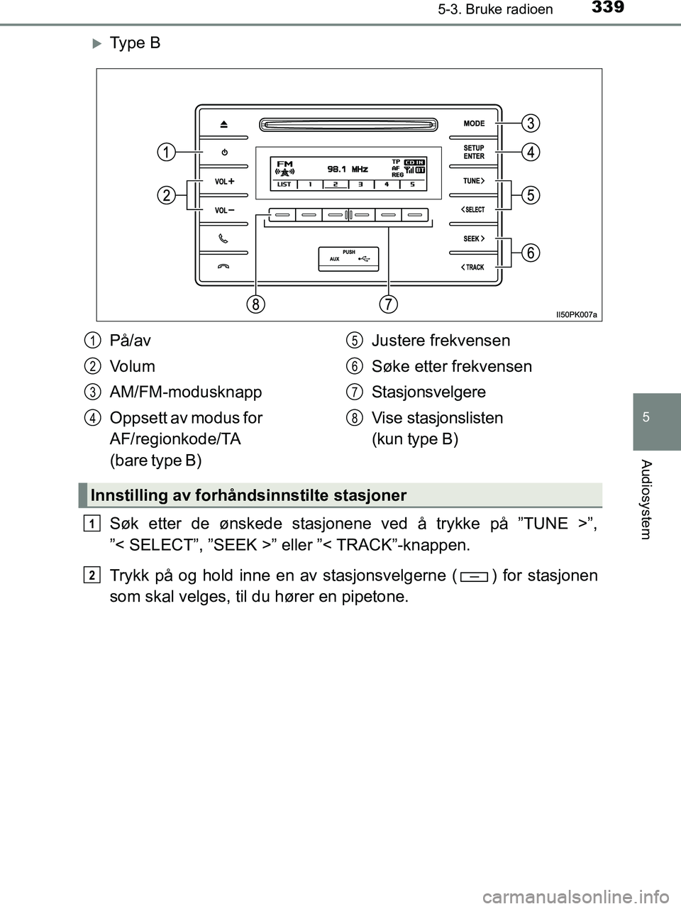 TOYOTA HILUX 2019  Instruksjoner for bruk (in Norwegian) 3395-3. Bruke radioen
5
Audiosystem
HILUX_OM_OM0K375NO_(EE)
Ty p e  B
Søk etter de ønskede stasjonene ved å trykke på ”TUNE >”,
”< SELECT”, ”SEEK >” eller ”< TRACK”-knappen.
Try