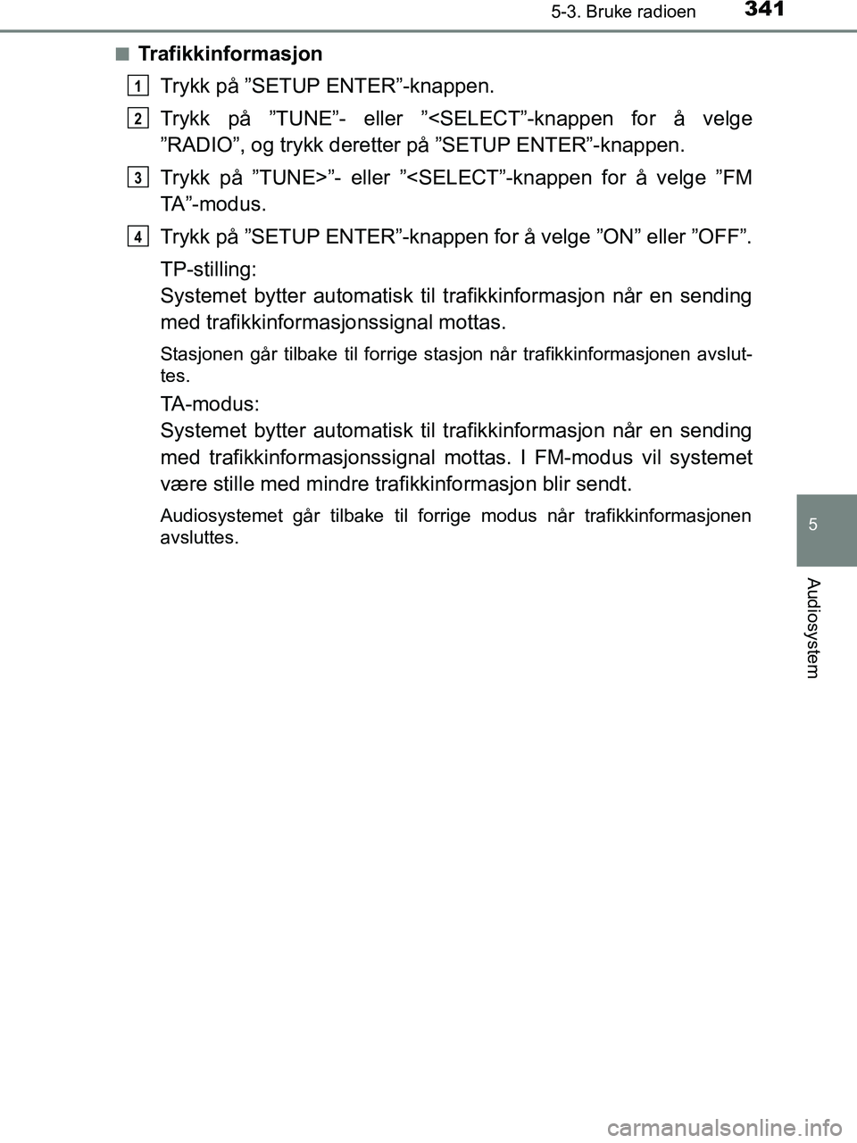 TOYOTA HILUX 2019  Instruksjoner for bruk (in Norwegian) 3415-3. Bruke radioen
5
Audiosystem
HILUX_OM_OM0K375NO_(EE)n
Trafikkinformasjon
Trykk på ”SETUP ENTER”-knappen.
Trykk på ”TUNE”- eller ”<SELECT”-knappen for å velge
”RADIO”, og tryk