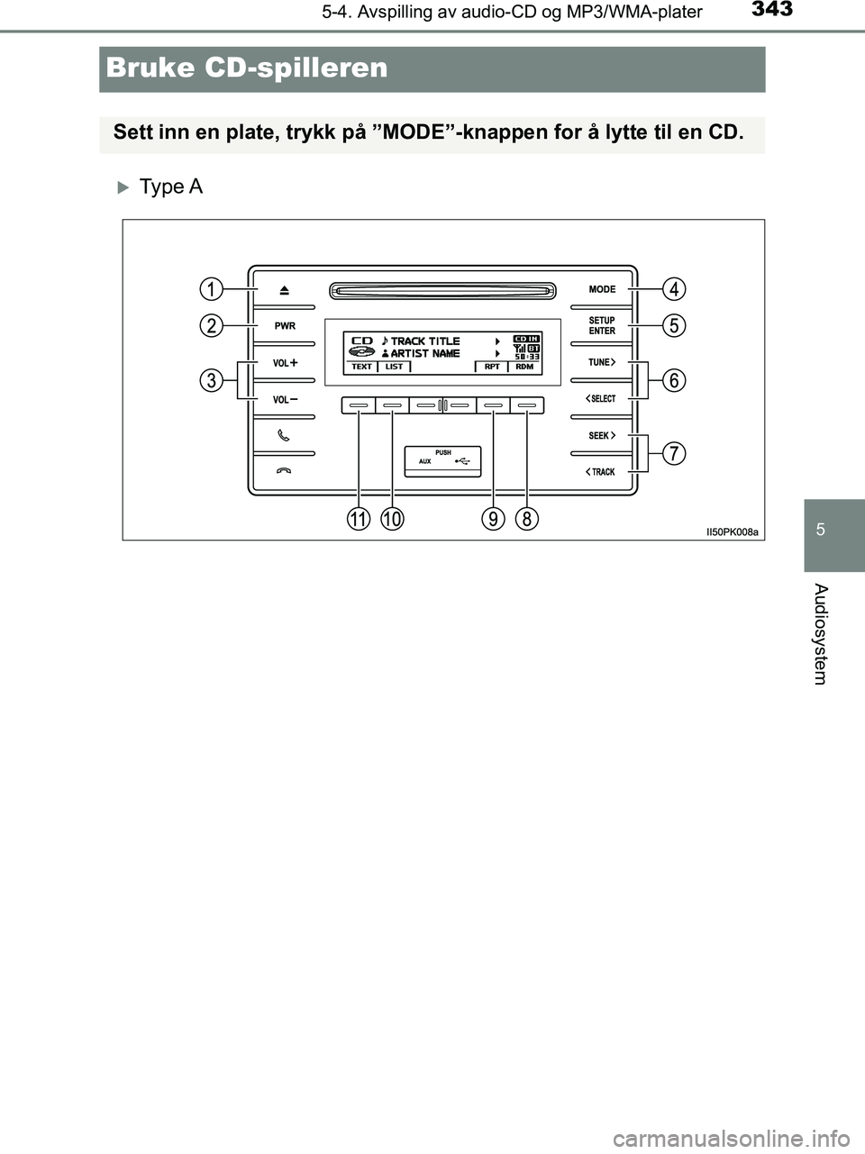 TOYOTA HILUX 2019  Instruksjoner for bruk (in Norwegian) 343
5
5-4. Avspilling av audio-CD og MP3/WMA-plater
Audiosystem
HILUX_OM_OM0K375NO_(EE)
Bruke CD-spilleren
Ty p e  A
Sett inn en plate, trykk på ”MODE”-knappen for å lytte til en CD.
OM0K375N