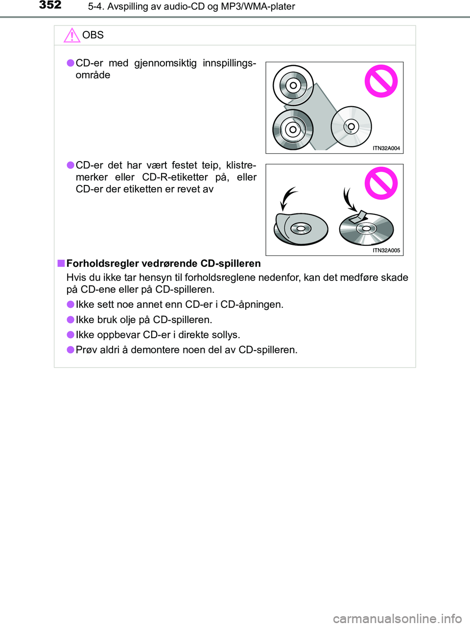 TOYOTA HILUX 2019  Instruksjoner for bruk (in Norwegian) 3525-4. Avspilling av audio-CD og MP3/WMA-plater
HILUX_OM_OM0K375NO_(EE)OBS
n
Forholdsregler vedrørende CD-spilleren
Hvis du ikke tar hensyn til forholdsreglene nedenfor, kan det medføre skade
på C
