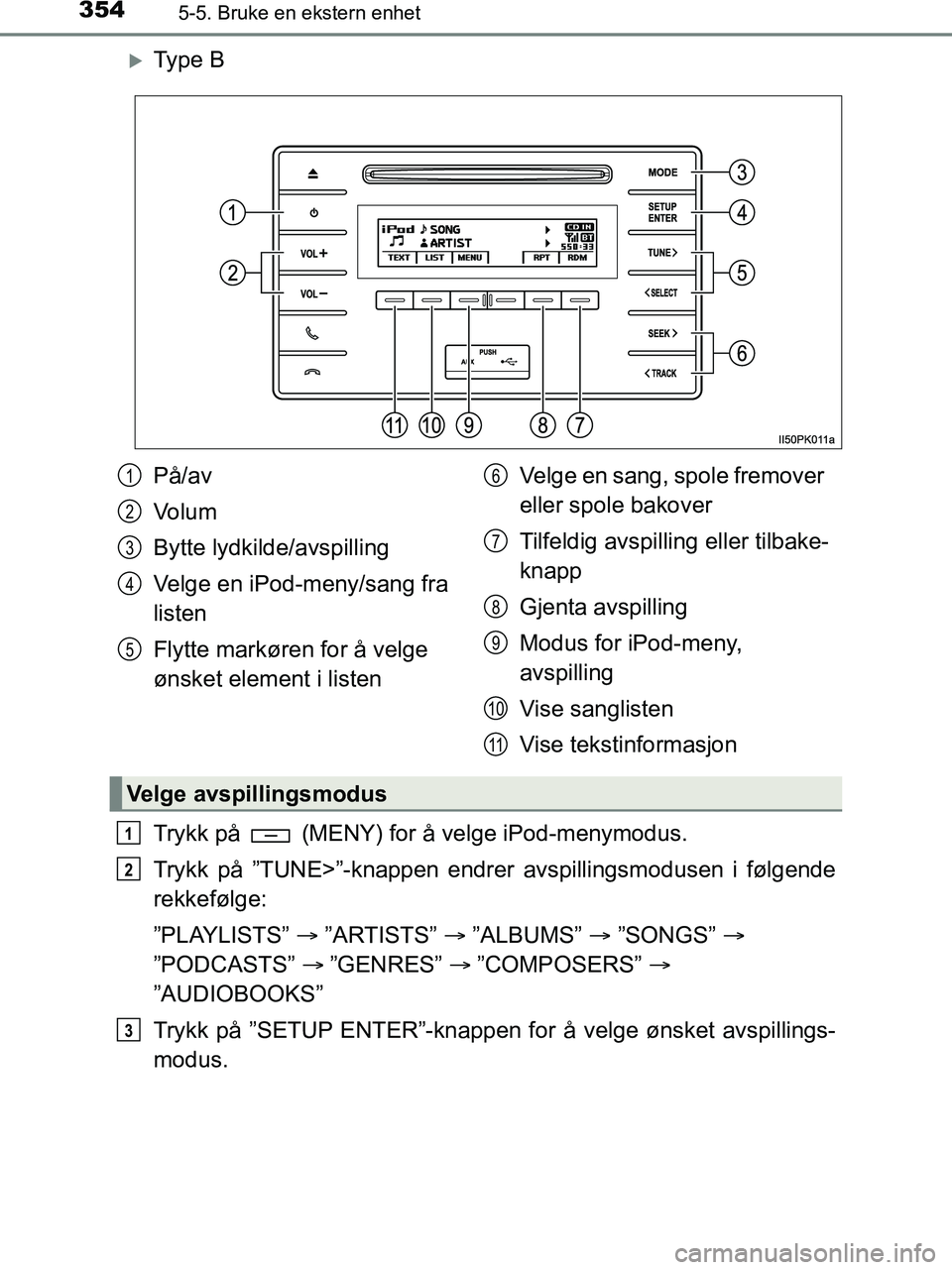 TOYOTA HILUX 2019  Instruksjoner for bruk (in Norwegian) 3545-5. Bruke en ekstern enhet
HILUX_OM_OM0K375NO_(EE)
Ty p e  B
Trykk på   (MENY) for å velge iPod-menymodus.
Trykk på ”TUNE>”-knappen endrer avspillingsmodusen i følgende
rekkefølge:
”