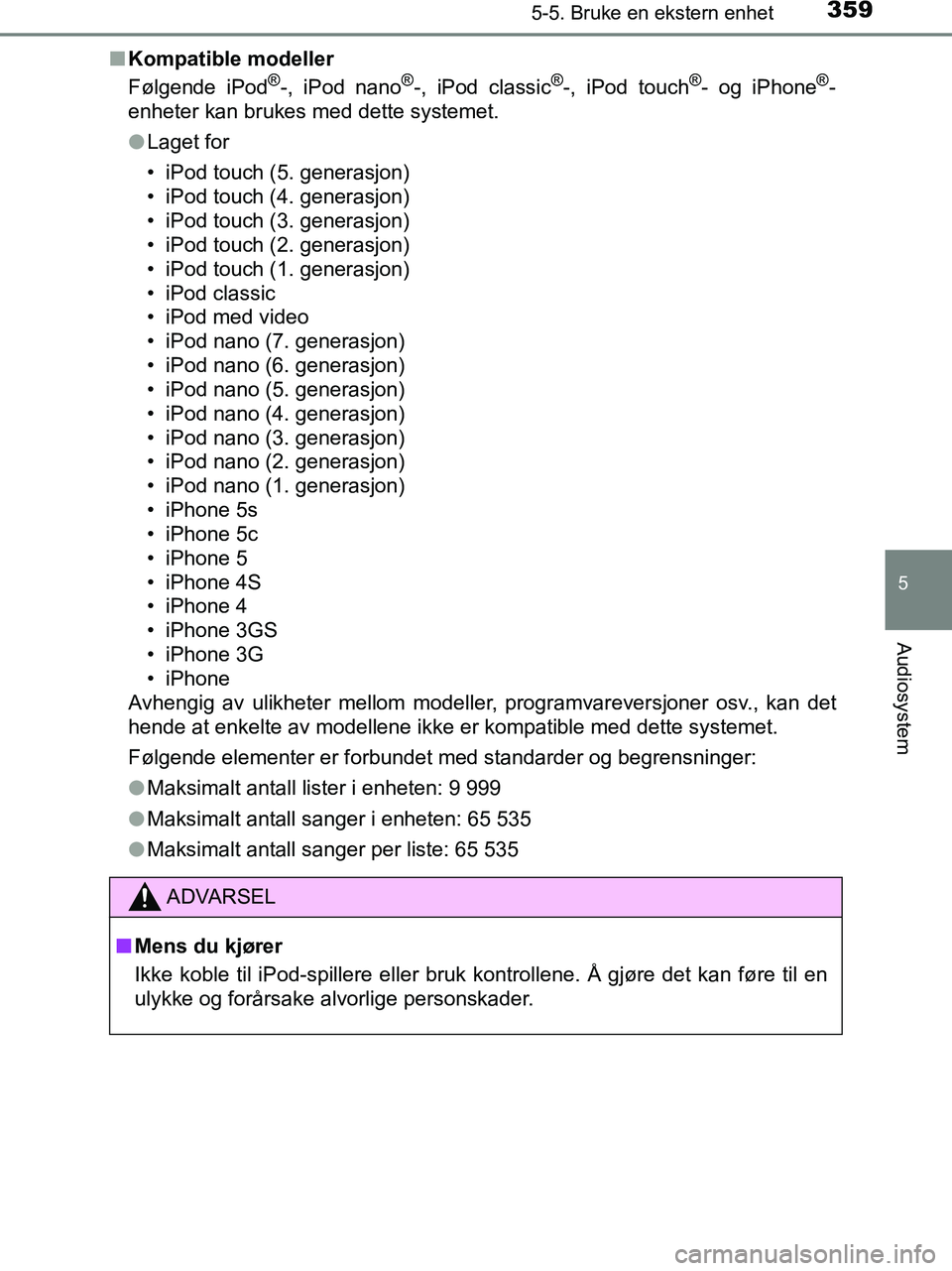 TOYOTA HILUX 2019  Instruksjoner for bruk (in Norwegian) 3595-5. Bruke en ekstern enhet
5
Audiosystem
HILUX_OM_OM0K375NO_(EE)n
Kompatible modeller
Følgende iPod
®-, iPod nano®-, iPod classic®-, iPod touch®- og iPhone®-
enheter kan brukes med dette sys