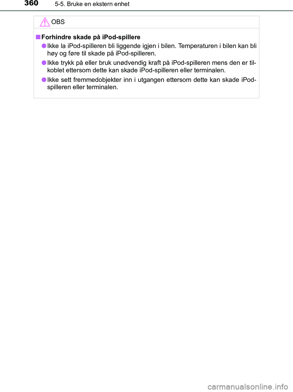 TOYOTA HILUX 2019  Instruksjoner for bruk (in Norwegian) 3605-5. Bruke en ekstern enhet
HILUX_OM_OM0K375NO_(EE)OBS
n
Forhindre skade på iPod-spillere
l Ikke la iPod-spilleren bli liggende igjen i bilen. Temperaturen i bilen kan bli
høy og føre til skade 