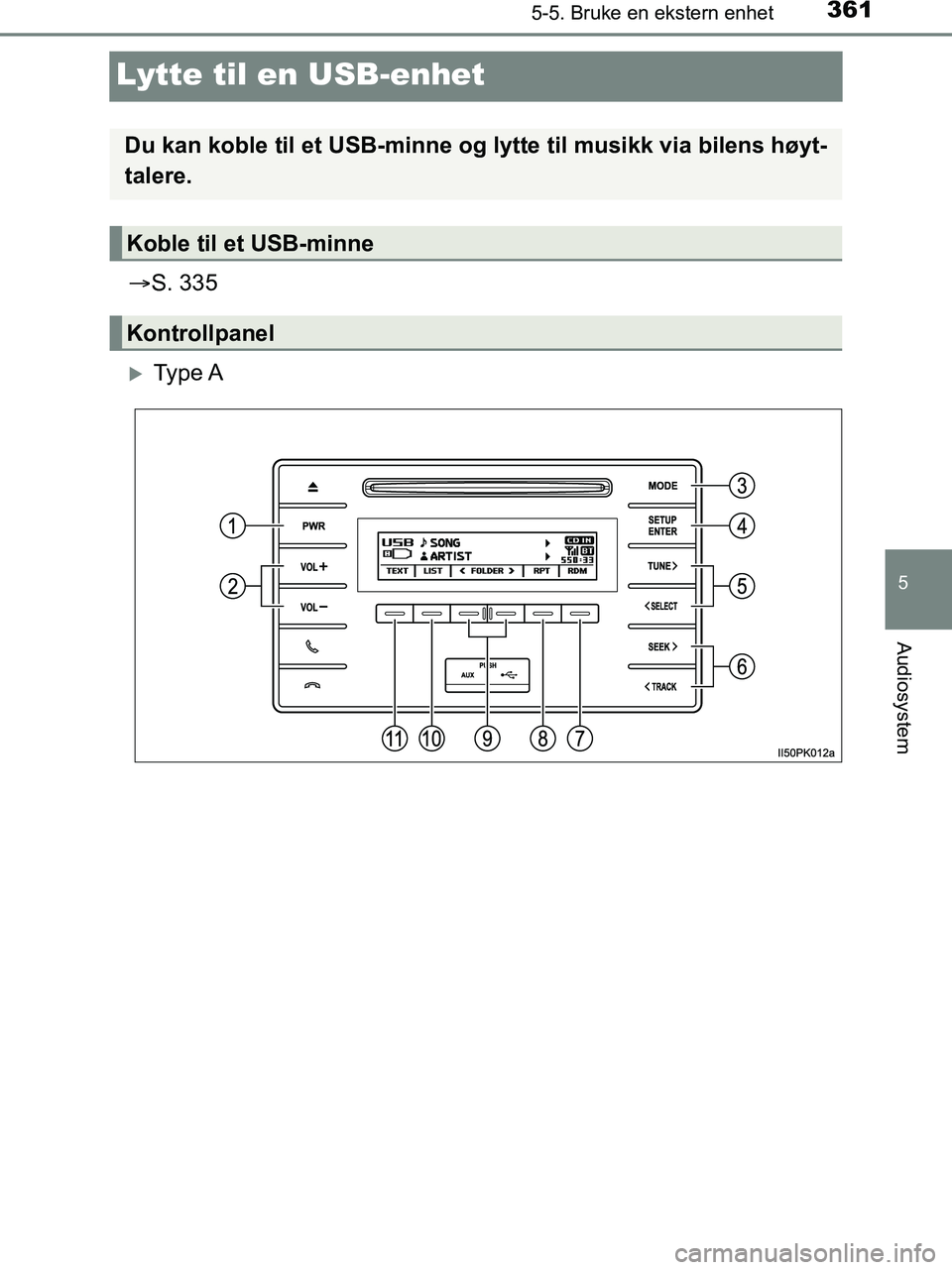 TOYOTA HILUX 2019  Instruksjoner for bruk (in Norwegian) 361
5
5-5. Bruke en ekstern enhet
Audiosystem
HILUX_OM_OM0K375NO_(EE)
Lytte til en USB-enhet
S. 335
Ty p e  A
Du kan koble til et USB-minne og  lytte til musikk via bilens høyt-
talere.
Koble t