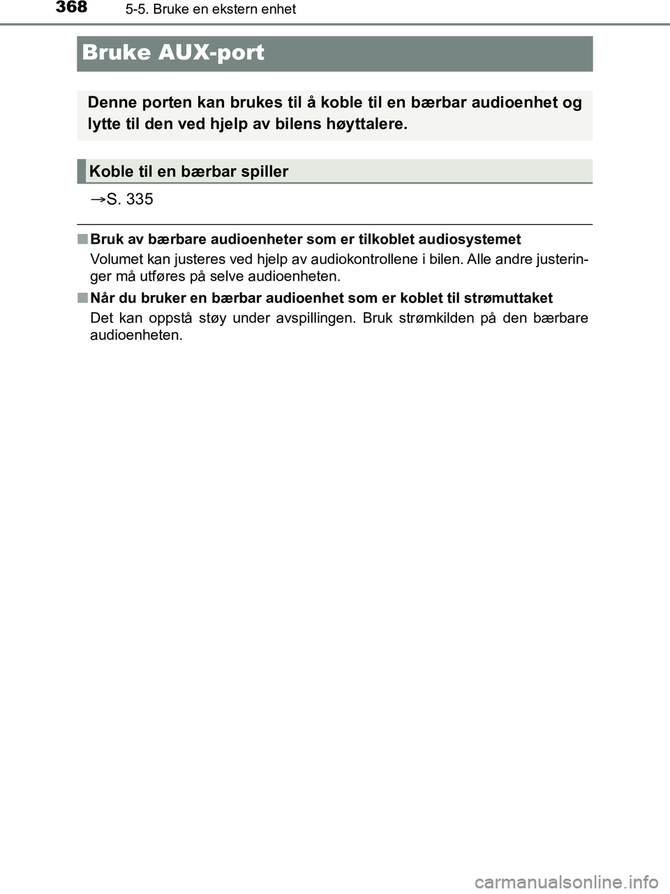 TOYOTA HILUX 2019  Instruksjoner for bruk (in Norwegian) 3685-5. Bruke en ekstern enhet
HILUX_OM_OM0K375NO_(EE)
Bruke AUX-port
S. 335
nBruk av bærbare audioenheter som er tilkoblet audiosystemet
Volumet kan justeres ved hjelp av audiokontrollene i bilen