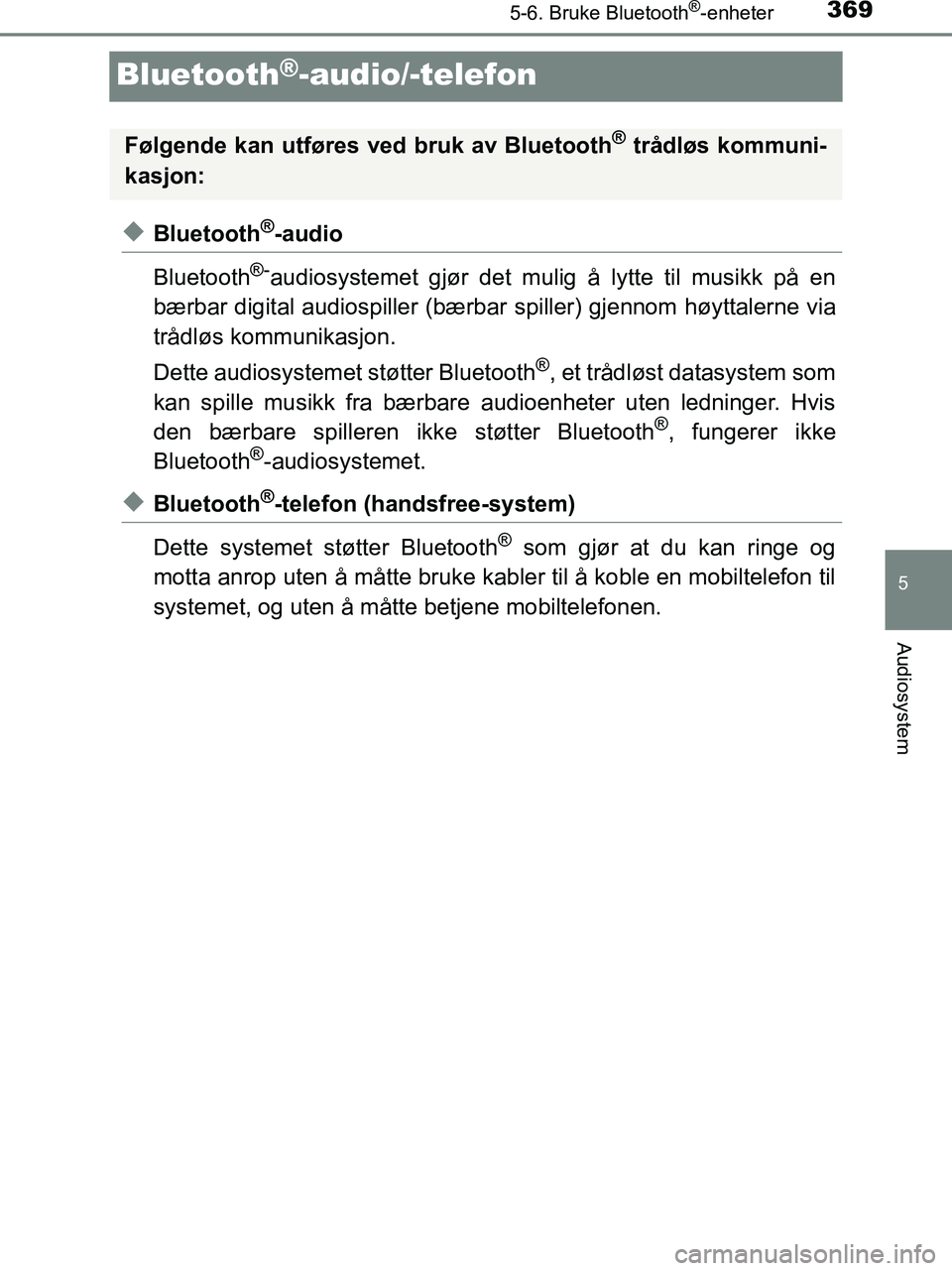 TOYOTA HILUX 2019  Instruksjoner for bruk (in Norwegian) 369
5
5-6. Bruke Bluetooth®-enheter
Audiosystem
HILUX_OM_OM0K375NO_(EE)
Bluetooth®-audio/-telefon
uBluetooth®-audio
Bluetooth
®-audiosystemet gjør det mulig å lytte til musikk på en
bærbar dig