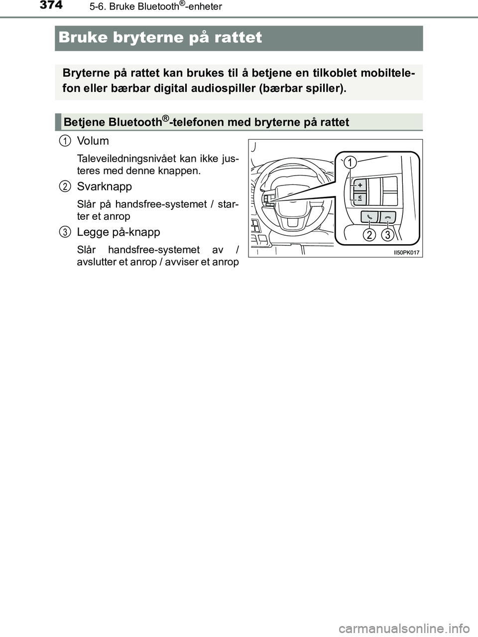 TOYOTA HILUX 2019  Instruksjoner for bruk (in Norwegian) 3745-6. Bruke Bluetooth®-enheter
HILUX_OM_OM0K375NO_(EE)
Bruke bryterne på rattet
Volum
Taleveiledningsnivået kan ikke jus-
teres med denne knappen.
Svarknapp
Slår på handsfree-systemet / star-
t