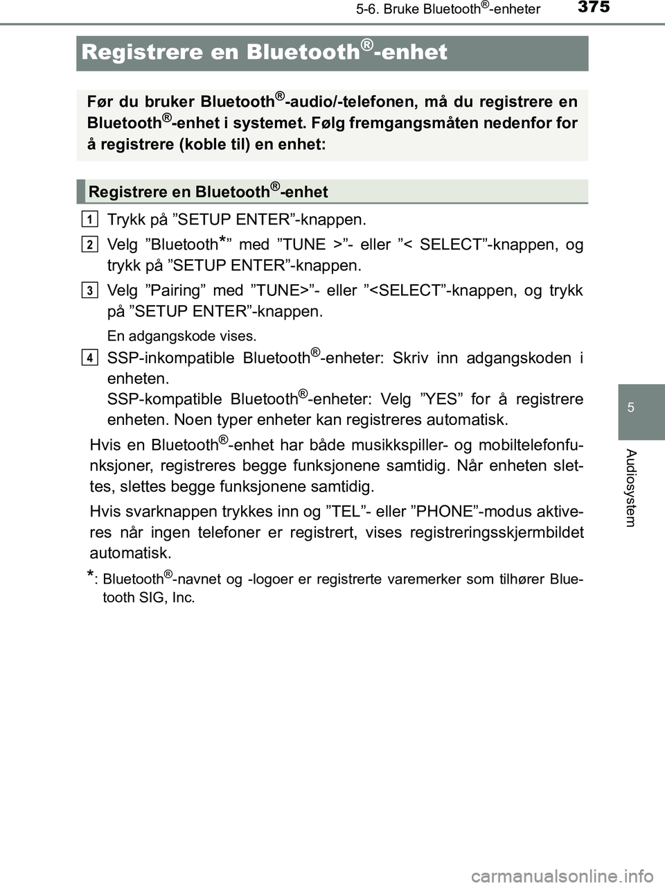 TOYOTA HILUX 2019  Instruksjoner for bruk (in Norwegian) 375
5
5-6. Bruke Bluetooth®-enheter
Audiosystem
HILUX_OM_OM0K375NO_(EE)
Registrere en Bluetooth®-enhet
Trykk på ”SETUP ENTER”-knappen.
Velg ”Bluetooth
*” med ”TUNE >”- eller ”< SELECT