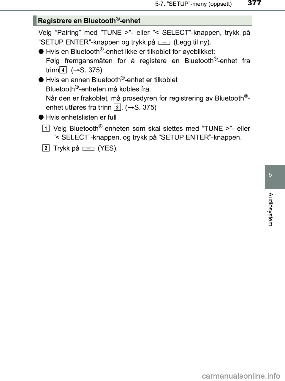 TOYOTA HILUX 2019  Instruksjoner for bruk (in Norwegian) 3775-7. ”SETUP”-meny (oppsett)
5
Audiosystem
HILUX_OM_OM0K375NO_(EE)
Velg ”Pairing” med ”TUNE >”- eller ”< SELECT”-knappen, trykk på
”SETUP ENTER”-knappen og trykk på   (Legg til