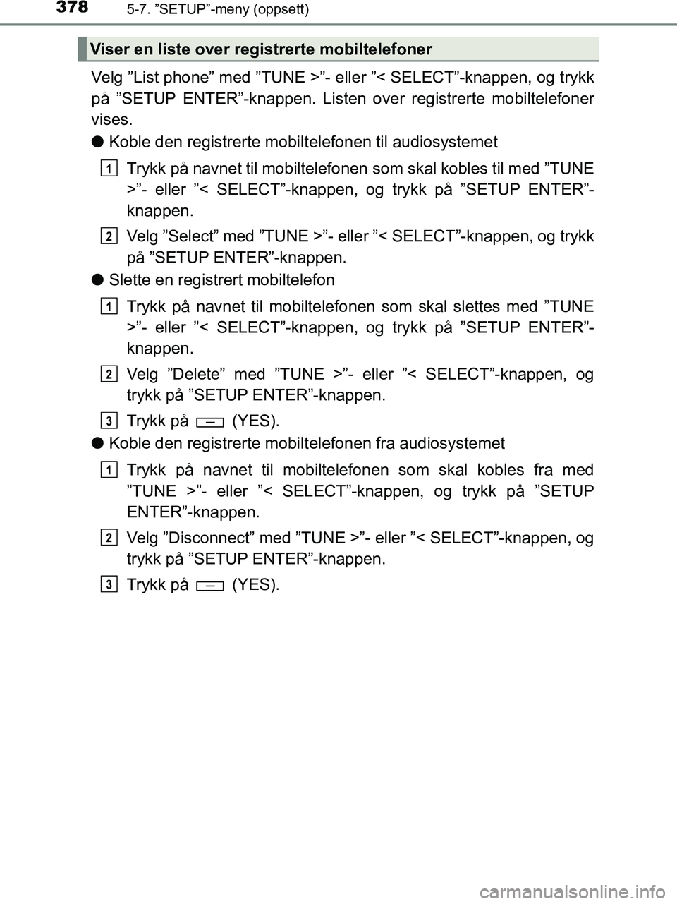TOYOTA HILUX 2019  Instruksjoner for bruk (in Norwegian) 3785-7. ”SETUP”-meny (oppsett)
HILUX_OM_OM0K375NO_(EE)
Velg ”List phone” med ”TUNE >”- eller ”< SELECT”-knappen, og trykk
på ”SETUP ENTER”-knappen. Listen over registrerte mobilte