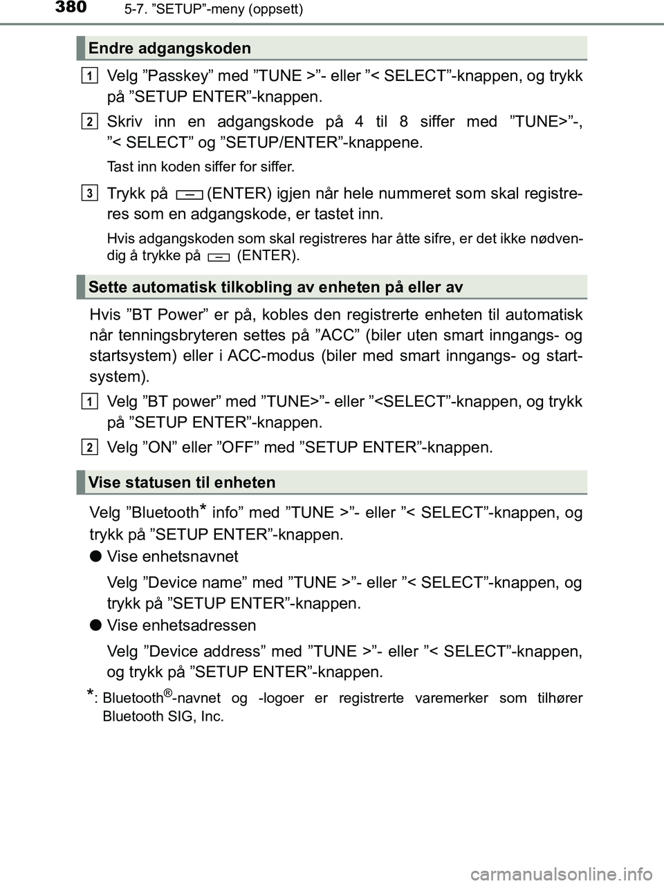 TOYOTA HILUX 2019  Instruksjoner for bruk (in Norwegian) 3805-7. ”SETUP”-meny (oppsett)
HILUX_OM_OM0K375NO_(EE)
Velg ”Passkey” med ”TUNE >”- eller ”< SELECT”-knappen, og trykk
på ”SETUP ENTER”-knappen.
Skriv inn en adgangskode på 4 til