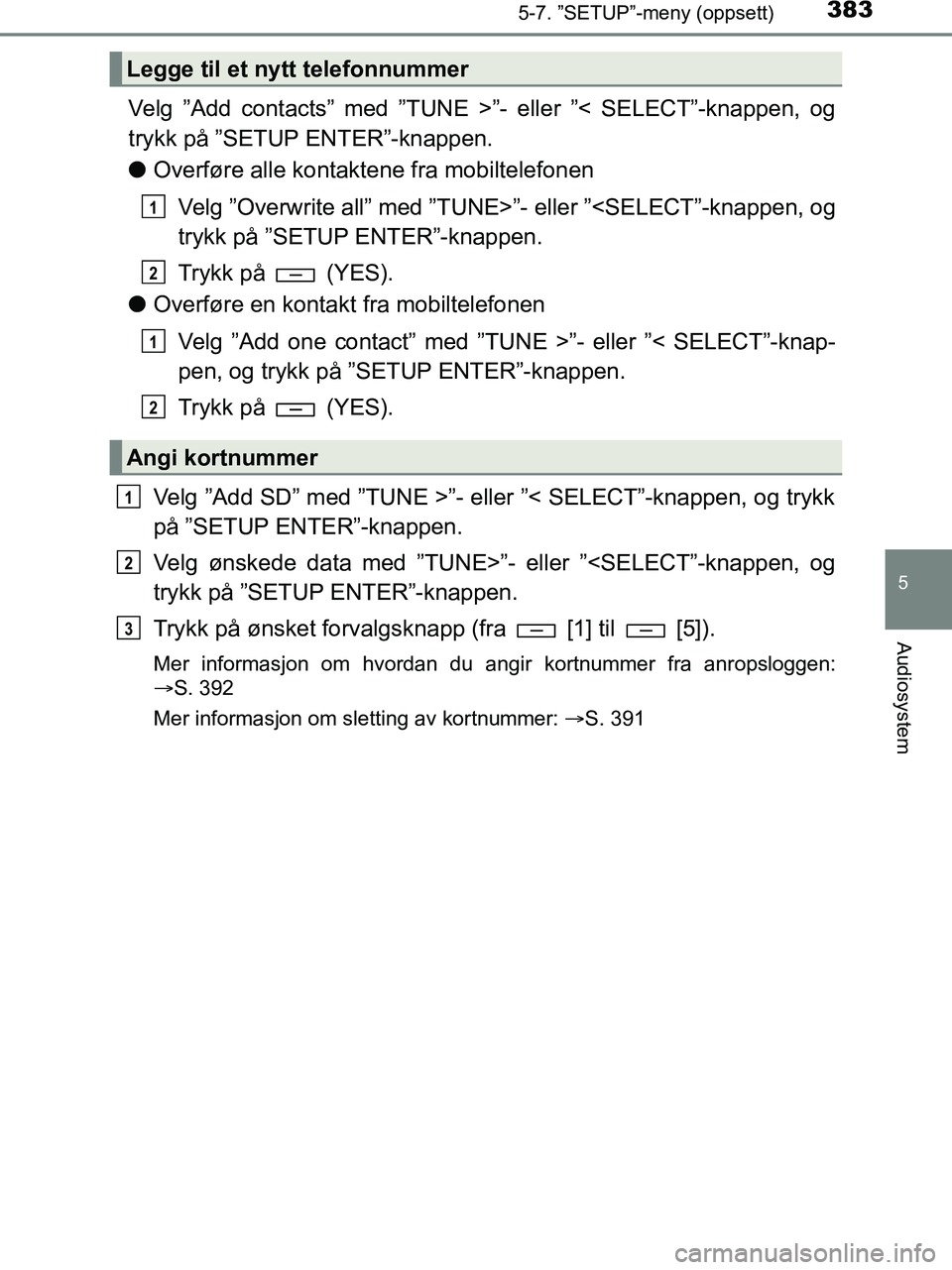 TOYOTA HILUX 2019  Instruksjoner for bruk (in Norwegian) 3835-7. ”SETUP”-meny (oppsett)
5
Audiosystem
HILUX_OM_OM0K375NO_(EE)
Velg ”Add contacts” med ”TUNE >”- eller ”< SELECT”-knappen, og
trykk på ”SETUP ENTER”-knappen.
lOverføre alle