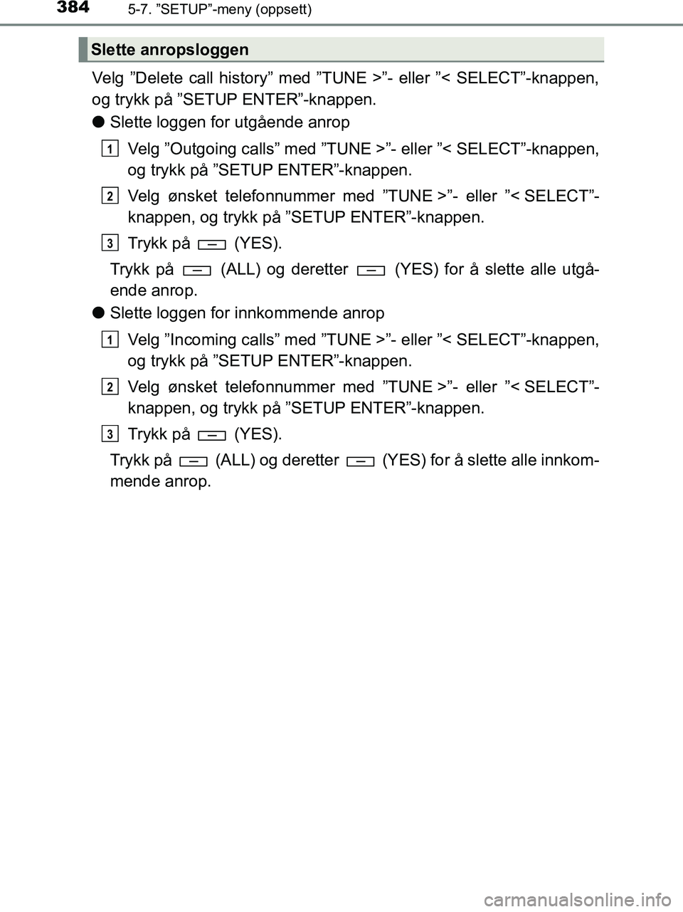 TOYOTA HILUX 2019  Instruksjoner for bruk (in Norwegian) 3845-7. ”SETUP”-meny (oppsett)
HILUX_OM_OM0K375NO_(EE)
Velg ”Delete call history” med ”TUNE >”- eller ”< SELECT”-knappen,
og trykk på ”SETUP ENTER”-knappen.
lSlette loggen for utg