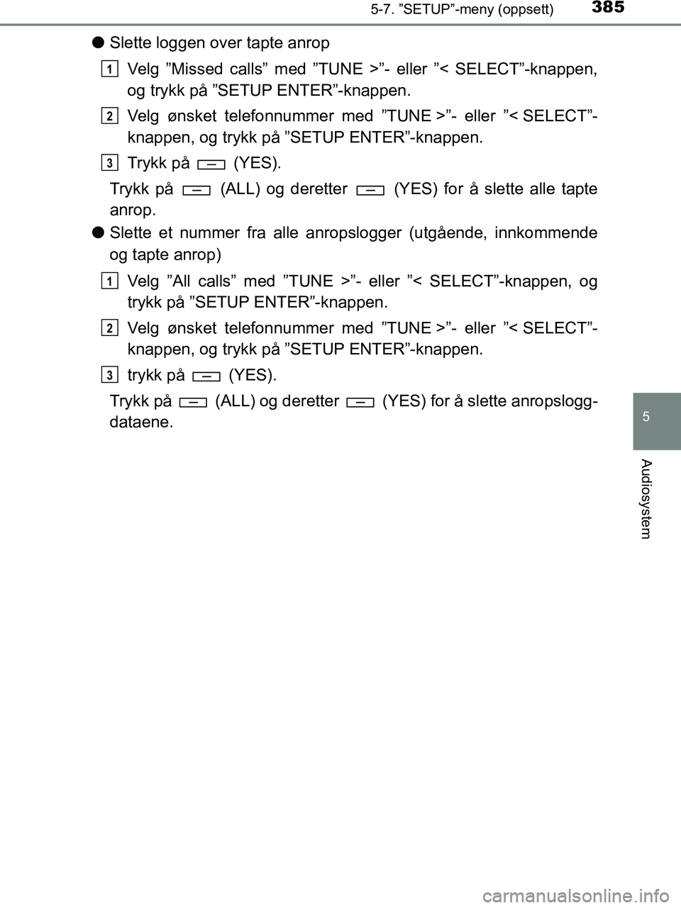 TOYOTA HILUX 2019  Instruksjoner for bruk (in Norwegian) 3855-7. ”SETUP”-meny (oppsett)
5
Audiosystem
HILUX_OM_OM0K375NO_(EE)
lSlette loggen over tapte anrop
Velg ”Missed calls” med ”TUNE >”- eller ”< SELECT”-knappen,
og trykk på ”SETUP E