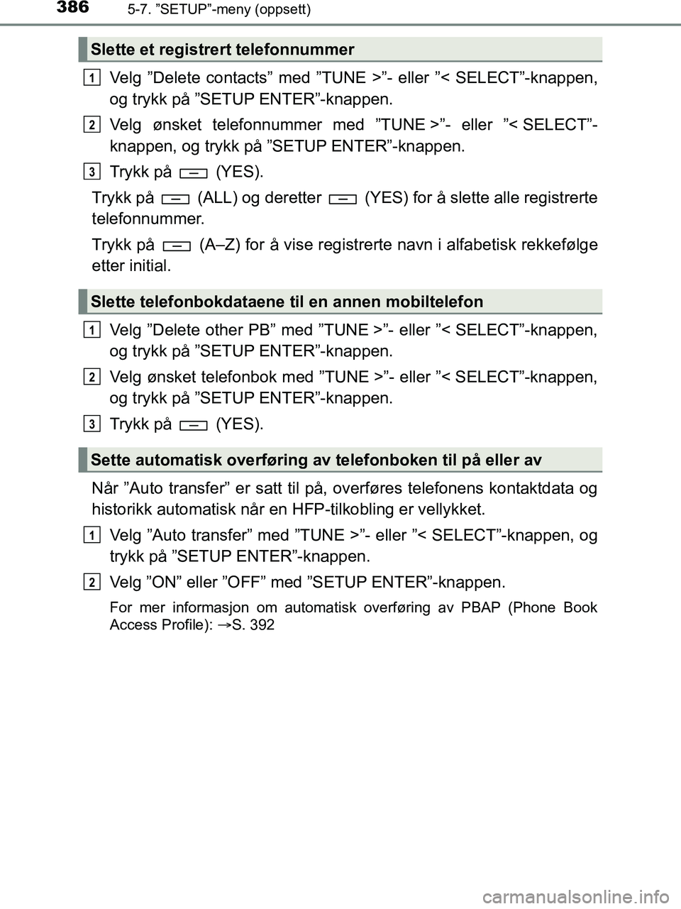 TOYOTA HILUX 2019  Instruksjoner for bruk (in Norwegian) 3865-7. ”SETUP”-meny (oppsett)
HILUX_OM_OM0K375NO_(EE)
Velg ”Delete contacts” med ”TUNE >”- eller ”< SELECT”-knappen,
og trykk på ”SETUP ENTER”-knappen.
Velg ønsket telefonnummer