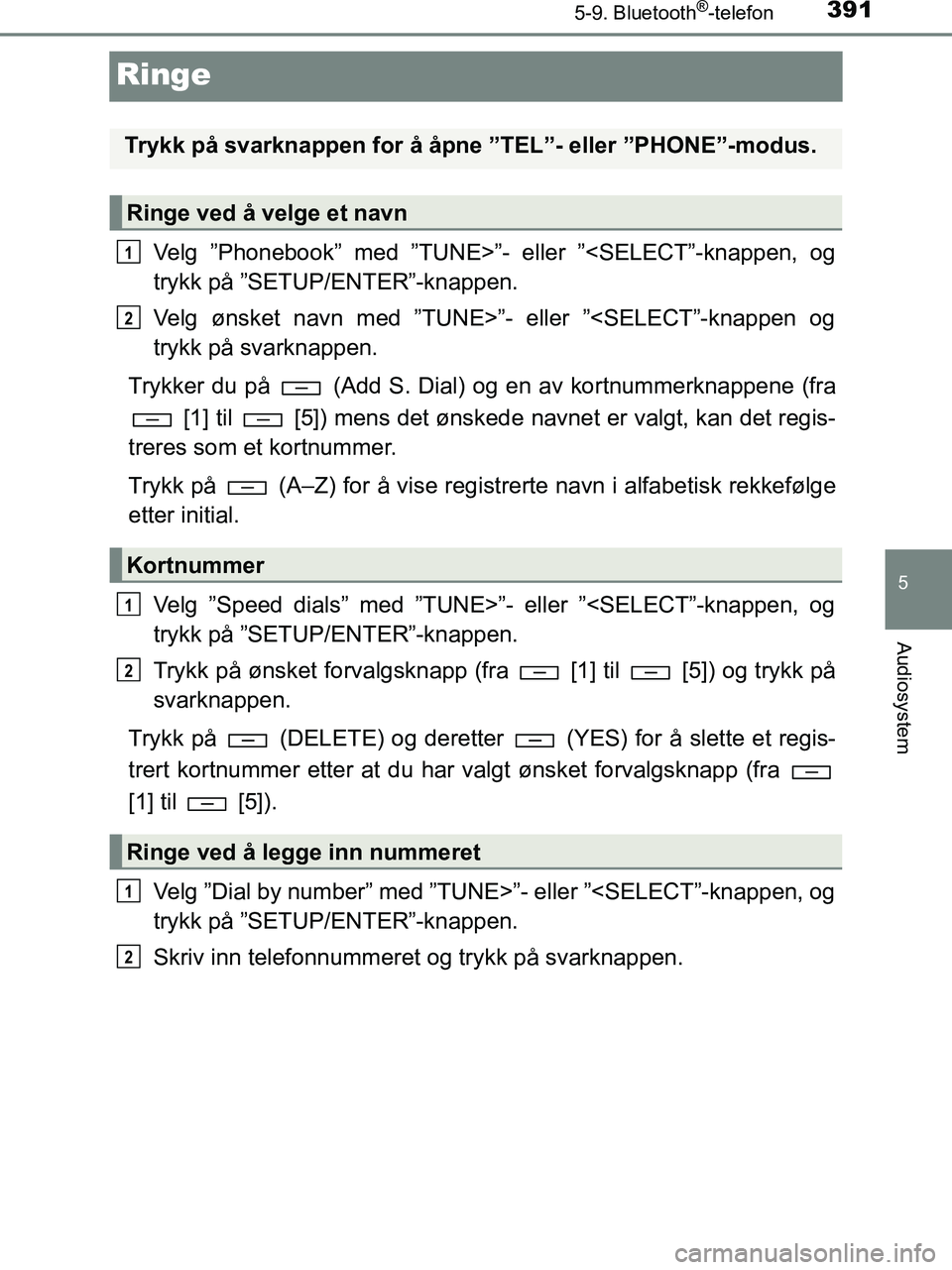 TOYOTA HILUX 2019  Instruksjoner for bruk (in Norwegian) 391
5
5-9. Bluetooth®-telefon
Audiosystem
HILUX_OM_OM0K375NO_(EE)
Ringe
Velg ”Phonebook” med ”TUNE>”- eller ”<SELECT”-knappen, og
trykk på ”SETUP/ENTER”-knappen.
Velg ønsket navn me