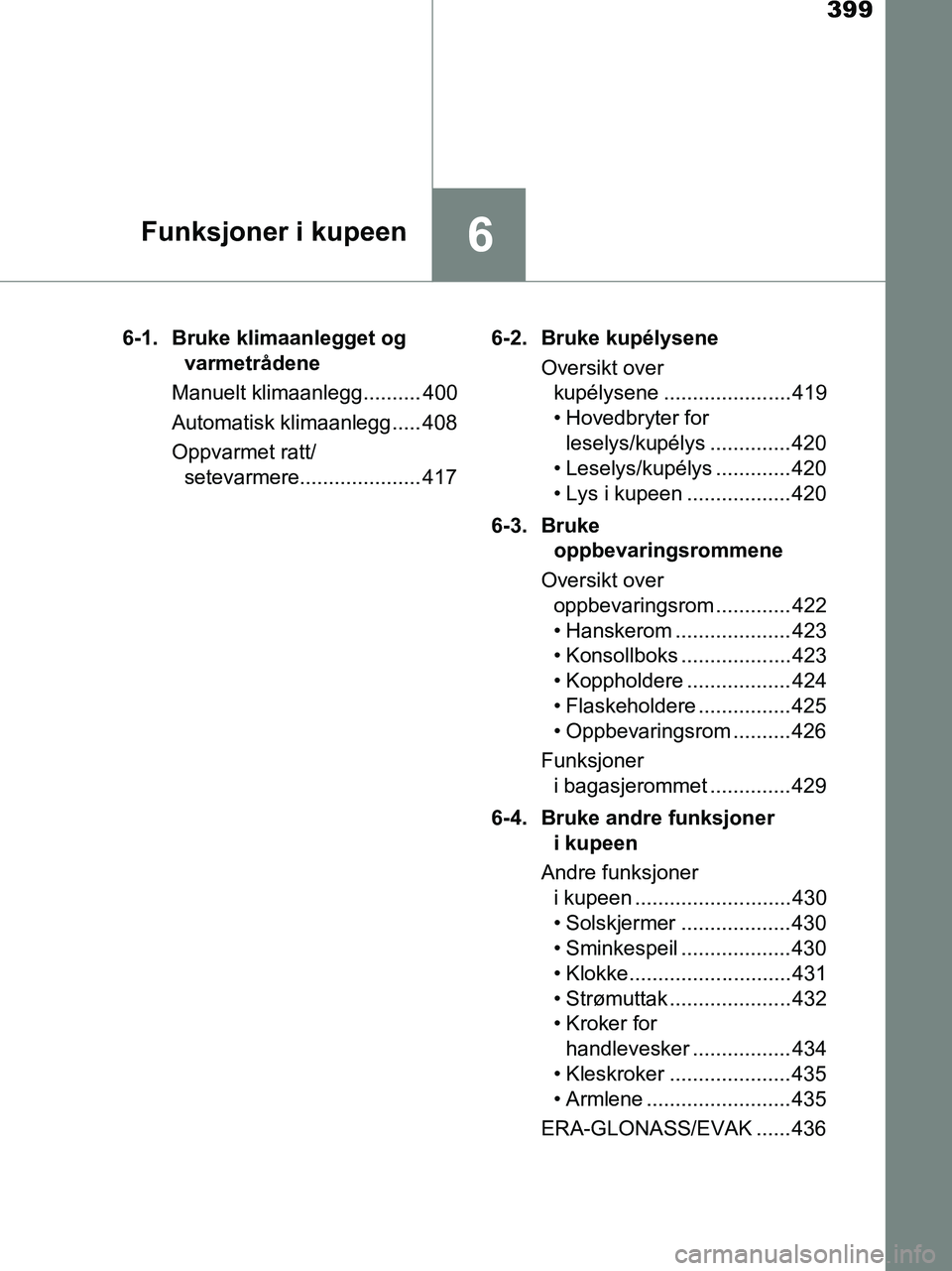 TOYOTA HILUX 2019  Instruksjoner for bruk (in Norwegian) 399
6Funksjoner i kupeen
HILUX_OM_OM0K375NO_(EE)6-1. Bruke klimaanlegget og 
varmetrådene
Manuelt klimaanlegg.......... 400
Automatisk klimaanlegg..... 408
Oppvarmet ratt/ setevarmere................
