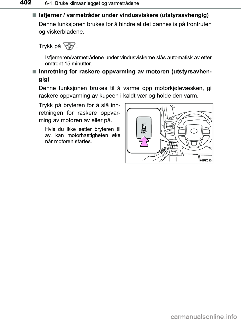 TOYOTA HILUX 2019  Instruksjoner for bruk (in Norwegian) 4026-1. Bruke klimaanlegget og varmetrådene
HILUX_OM_OM0K375NO_(EE)n
Isfjerner / varmetråder under vindusviskere (utstyrsavhengig)
Denne funksjonen brukes for å hindre at det dannes is på frontrut