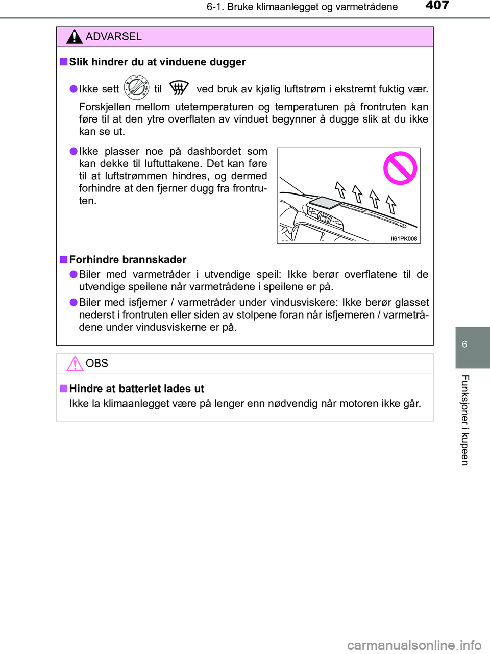 TOYOTA HILUX 2019  Instruksjoner for bruk (in Norwegian) 4076-1. Bruke klimaanlegget og varmetrådene
6
Funksjoner i kupeen
HILUX_OM_OM0K375NO_(EE)
ADVARSEL
n Slik hindrer du at vinduene dugger
l Ikke sett   til   ved bruk av kjølig luftstrøm i ekstremt f