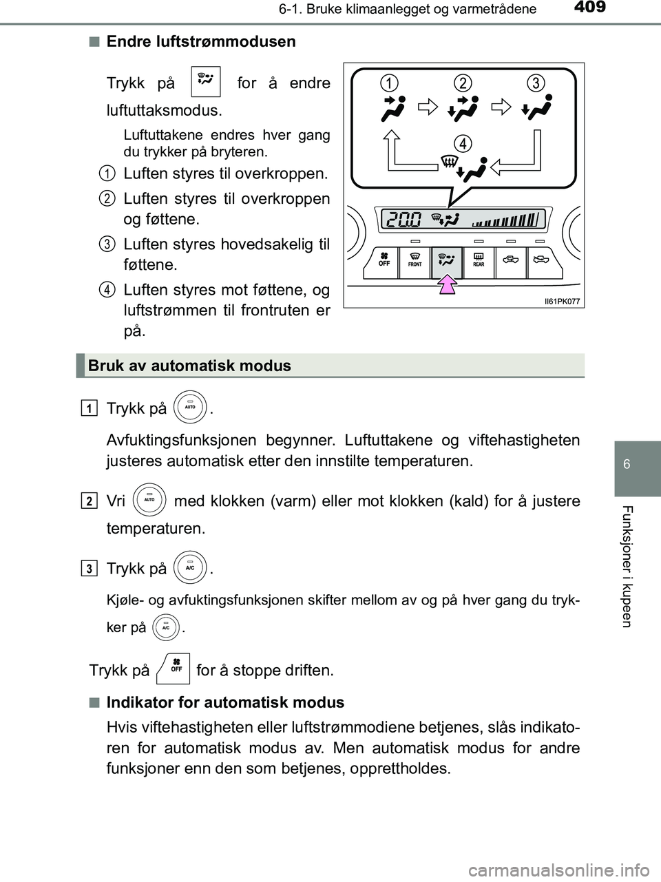 TOYOTA HILUX 2019  Instruksjoner for bruk (in Norwegian) 4096-1. Bruke klimaanlegget og varmetrådene
6
Funksjoner i kupeen
HILUX_OM_OM0K375NO_(EE)n
Endre luftstrømmodusen
Trykk på   for å endre
luftuttaksmodus.
Luftuttakene endres hver gang
du trykker p