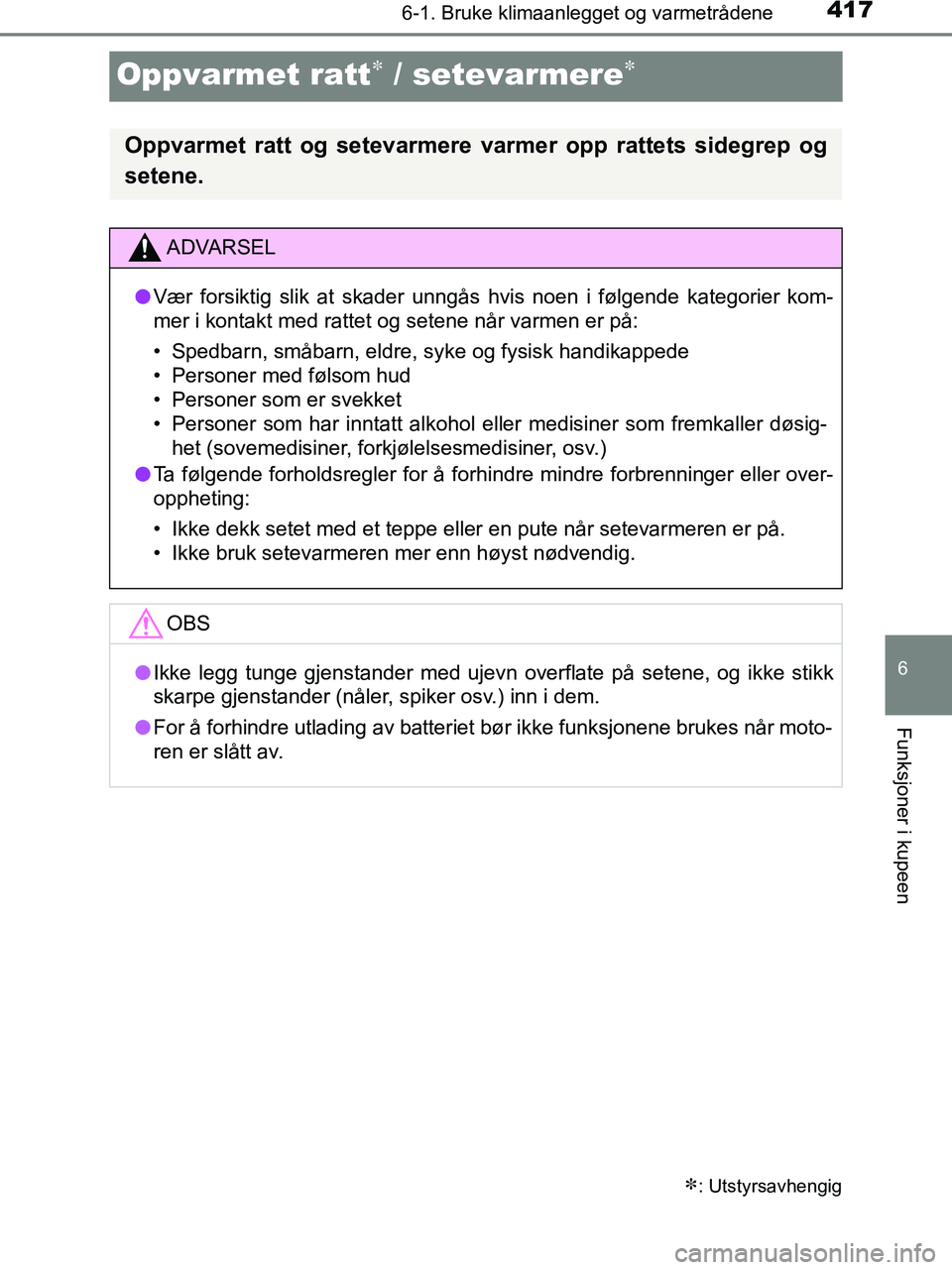 TOYOTA HILUX 2019  Instruksjoner for bruk (in Norwegian) 4176-1. Bruke klimaanlegget og varmetrådene
HILUX_OM_OM0K375NO_(EE)
6
Funksjoner i kupeen
Oppvarmet ratt / setevarmere
: Utstyrsavhengig
Oppvarmet ratt og setevarmere varmer opp rattets side