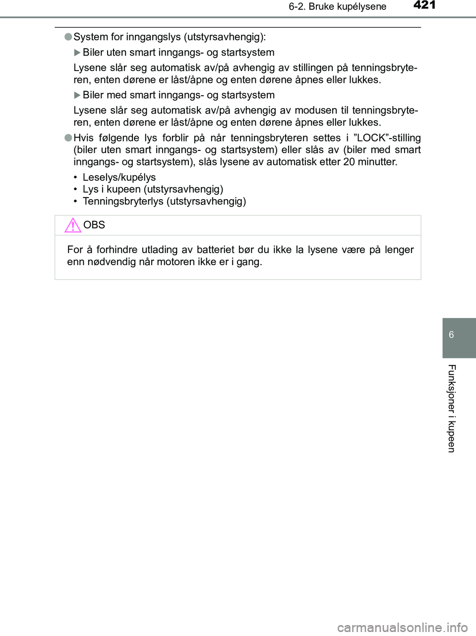 TOYOTA HILUX 2019  Instruksjoner for bruk (in Norwegian) 4216-2. Bruke kupélysene
HILUX_OM_OM0K375NO_(EE)
6
Funksjoner i kupeen
lSystem for inngangslys (utstyrsavhengig):
Biler uten smart inngangs- og startsystem
Lysene slår seg automatisk av/på avhen