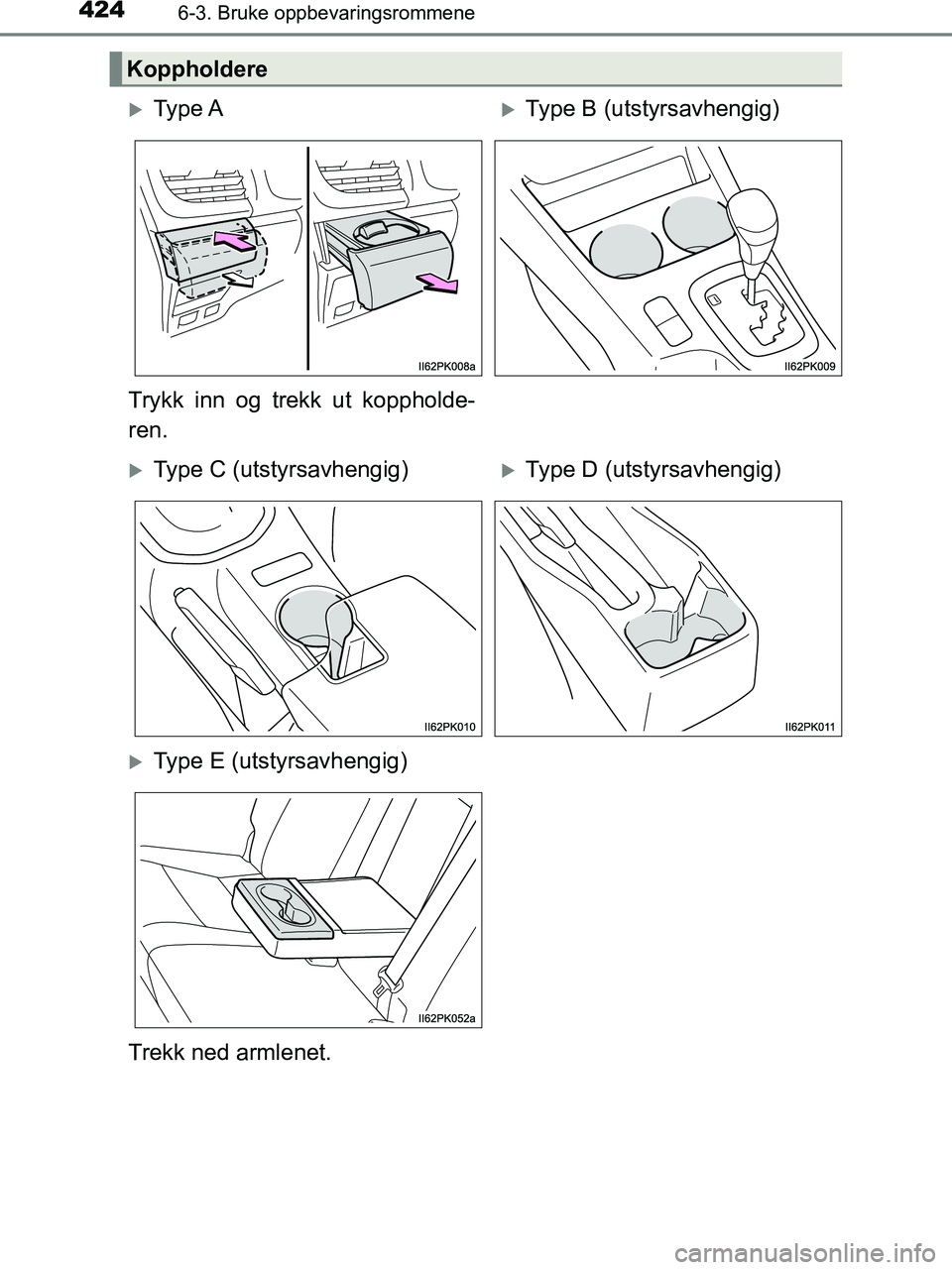 TOYOTA HILUX 2019  Instruksjoner for bruk (in Norwegian) 424
HILUX_OM_OM0K375NO_(EE)
6-3. Bruke oppbevaringsrommene
Koppholdere
Ty p e  AType B (utstyrsavhengig)
Trykk inn og trekk ut koppholde-
ren.
Type C (utstyrsavhengig)Type D (utstyrsavheng