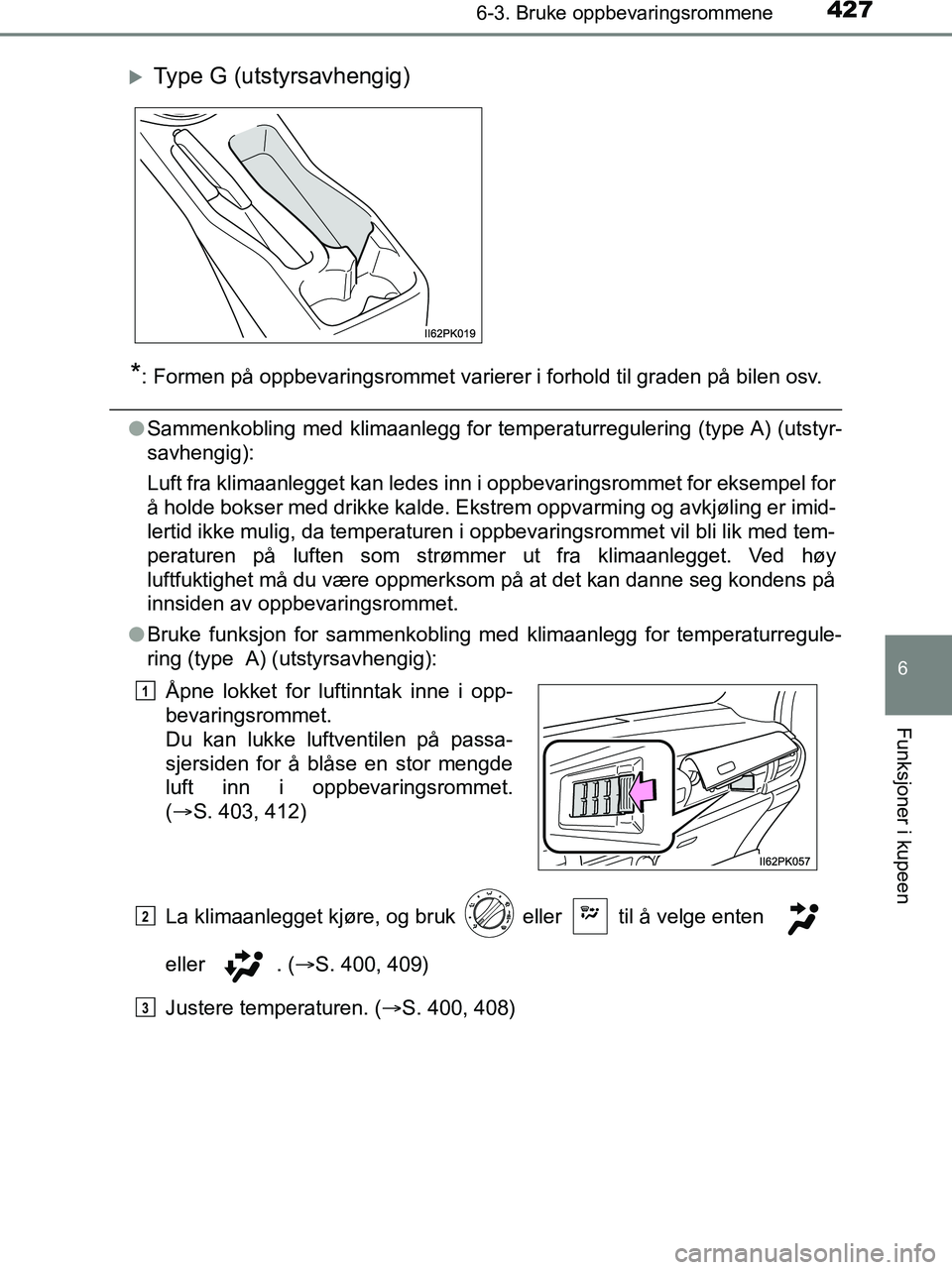 TOYOTA HILUX 2019  Instruksjoner for bruk (in Norwegian) 4276-3. Bruke oppbevaringsrommene
HILUX_OM_OM0K375NO_(EE)
6
Funksjoner i kupeen
*: Formen på oppbevaringsrommet varierer i forhold til graden på bilen osv.
lSammenkobling med klimaanlegg for temper 