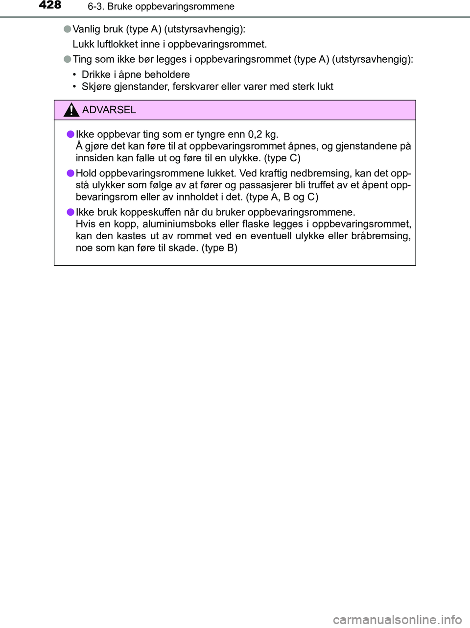 TOYOTA HILUX 2019  Instruksjoner for bruk (in Norwegian) 428
HILUX_OM_OM0K375NO_(EE)
6-3. Bruke oppbevaringsrommene
lVanlig bruk (type A) (utstyrsavhengig):
Lukk luftlokket inne i oppbevaringsrommet.
l Ting som ikke bør legges i oppbevaringsrommet (type A)