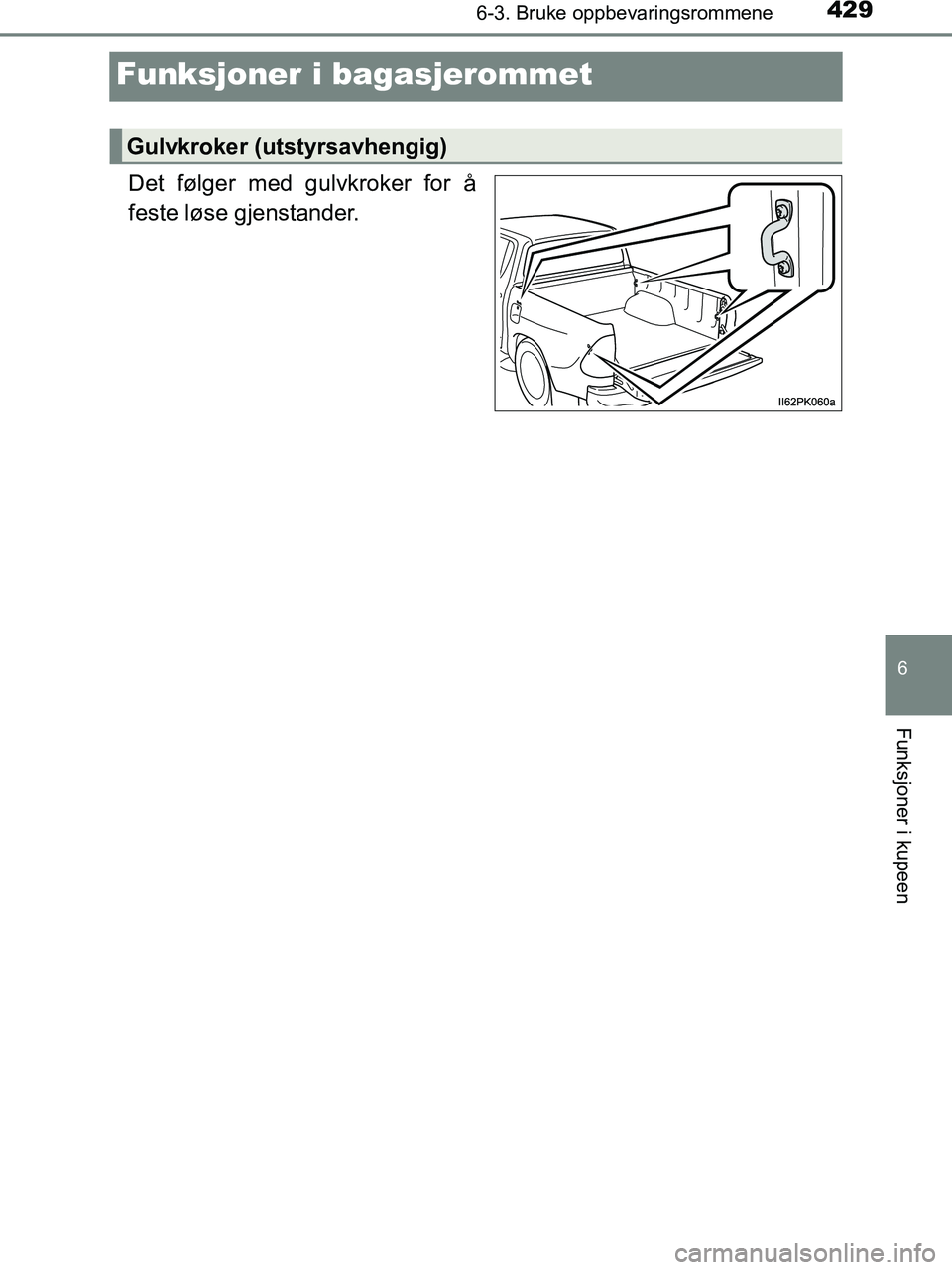 TOYOTA HILUX 2019  Instruksjoner for bruk (in Norwegian) 4296-3. Bruke oppbevaringsrommene
HILUX_OM_OM0K375NO_(EE)
6
Funksjoner i kupeen
Funksjoner i bagasjerommet
Det følger med gulvkroker for å
feste løse gjenstander.
Gulvkroker (utstyrsavhengig)
OM0K3