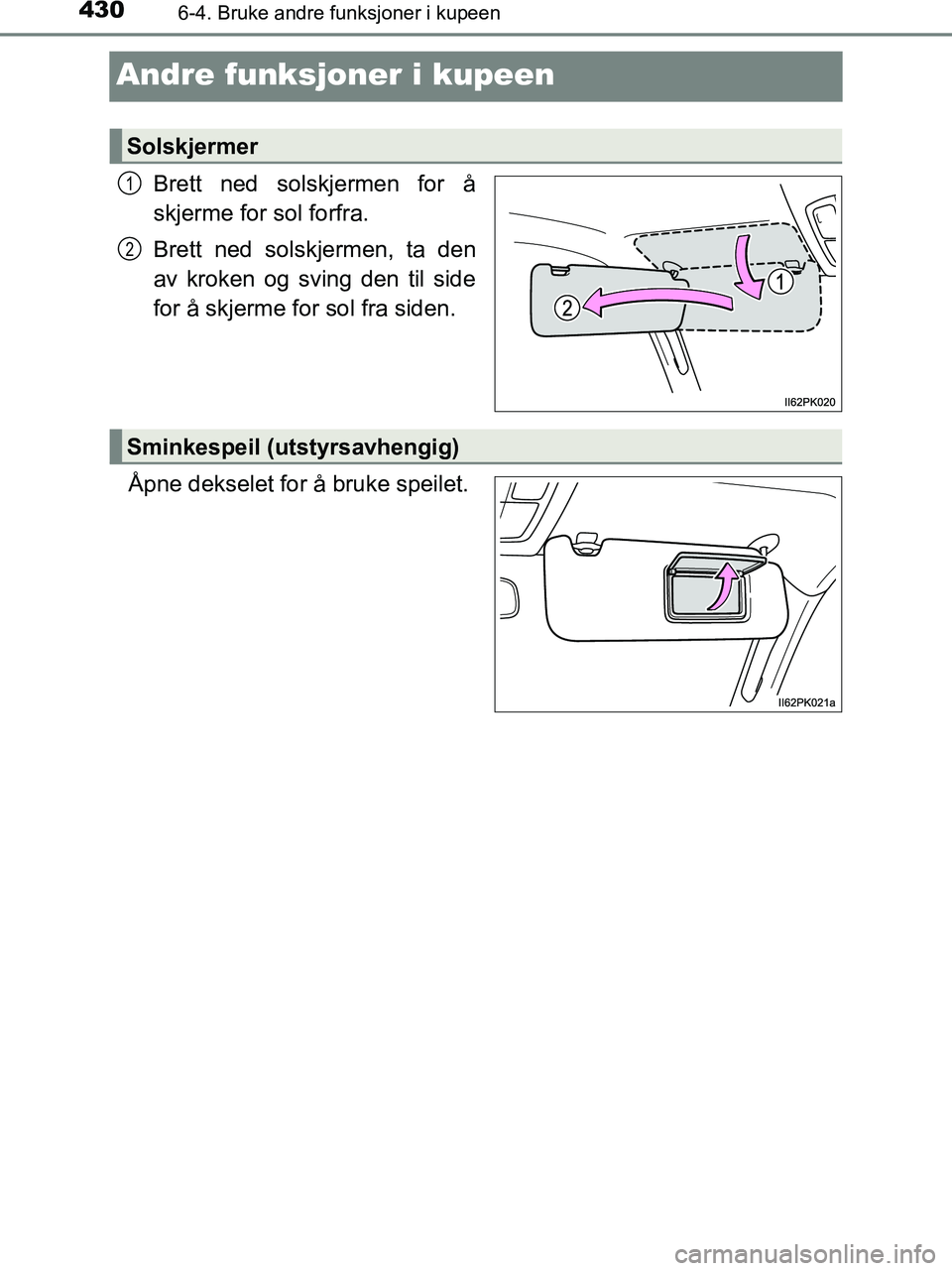 TOYOTA HILUX 2019  Instruksjoner for bruk (in Norwegian) 4306-4. Bruke andre funksjoner i kupeen
HILUX_OM_OM0K375NO_(EE)
Andre funksjoner i kupeen
Brett ned solskjermen for å
skjerme for sol forfra.
Brett ned solskjermen, ta den
av kroken og sving den til 
