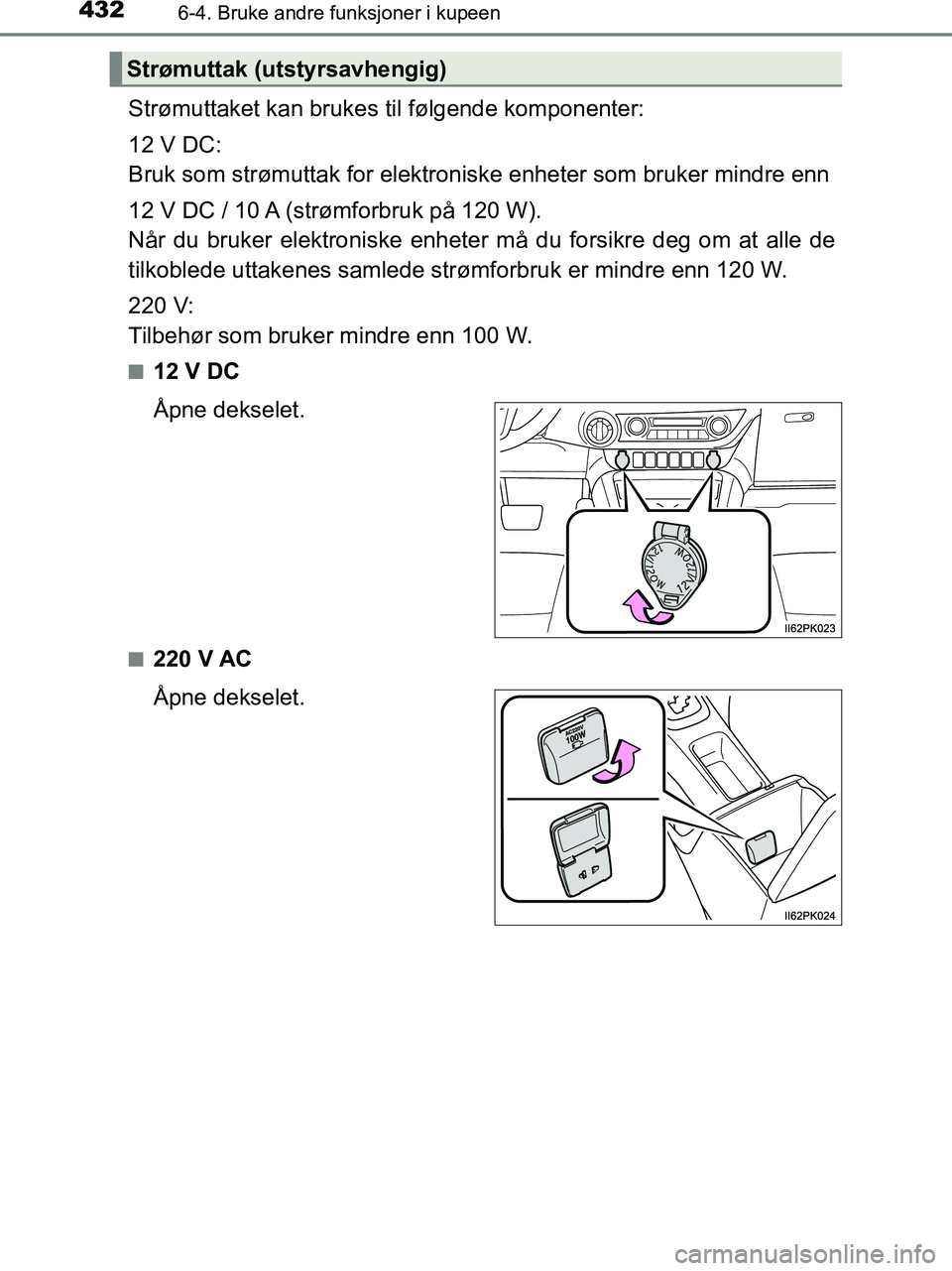 TOYOTA HILUX 2019  Instruksjoner for bruk (in Norwegian) 4326-4. Bruke andre funksjoner i kupeen
HILUX_OM_OM0K375NO_(EE)
Strømuttaket kan brukes til følgende komponenter:
12 V DC:
Bruk som strømuttak for elektroniske enheter som bruker mindre enn
12 V DC