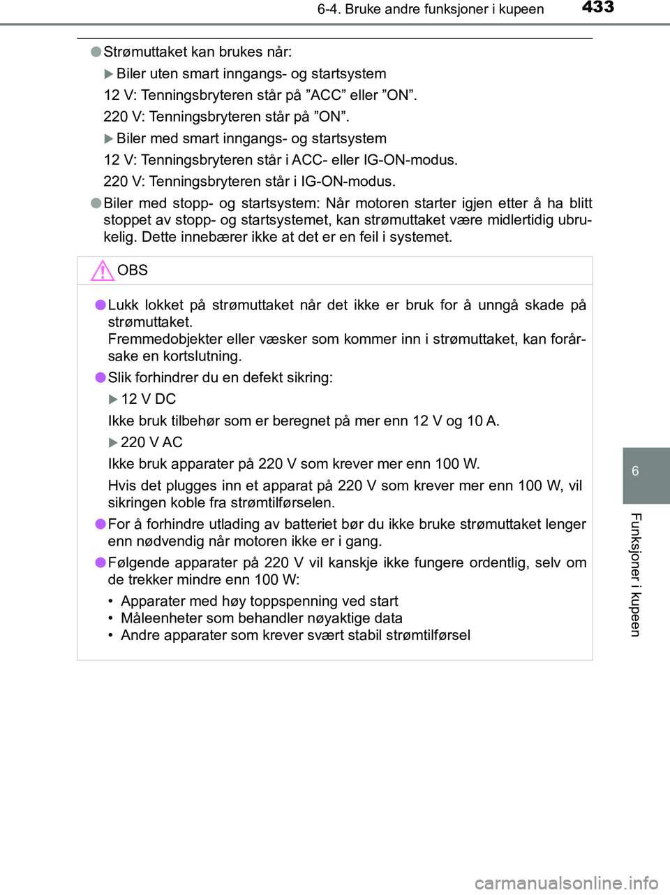 TOYOTA HILUX 2019  Instruksjoner for bruk (in Norwegian) 4336-4. Bruke andre funksjoner i kupeen
HILUX_OM_OM0K375NO_(EE)
6
Funksjoner i kupeen
lStrømuttaket kan brukes når:
Biler uten smart inngangs- og startsystem
12 V: Tenningsbryteren står på ”A
