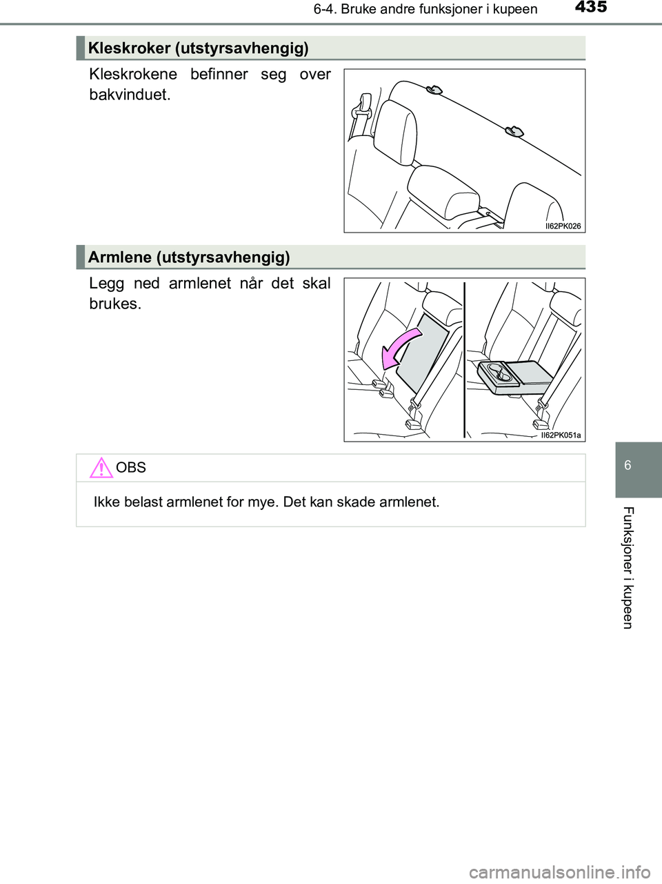 TOYOTA HILUX 2019  Instruksjoner for bruk (in Norwegian) 4356-4. Bruke andre funksjoner i kupeen
HILUX_OM_OM0K375NO_(EE)
6
Funksjoner i kupeen
Kleskrokene befinner seg over
bakvinduet.
Legg ned armlenet når det skal
brukes.
Kleskroker (utstyrsavhengig)
Arm