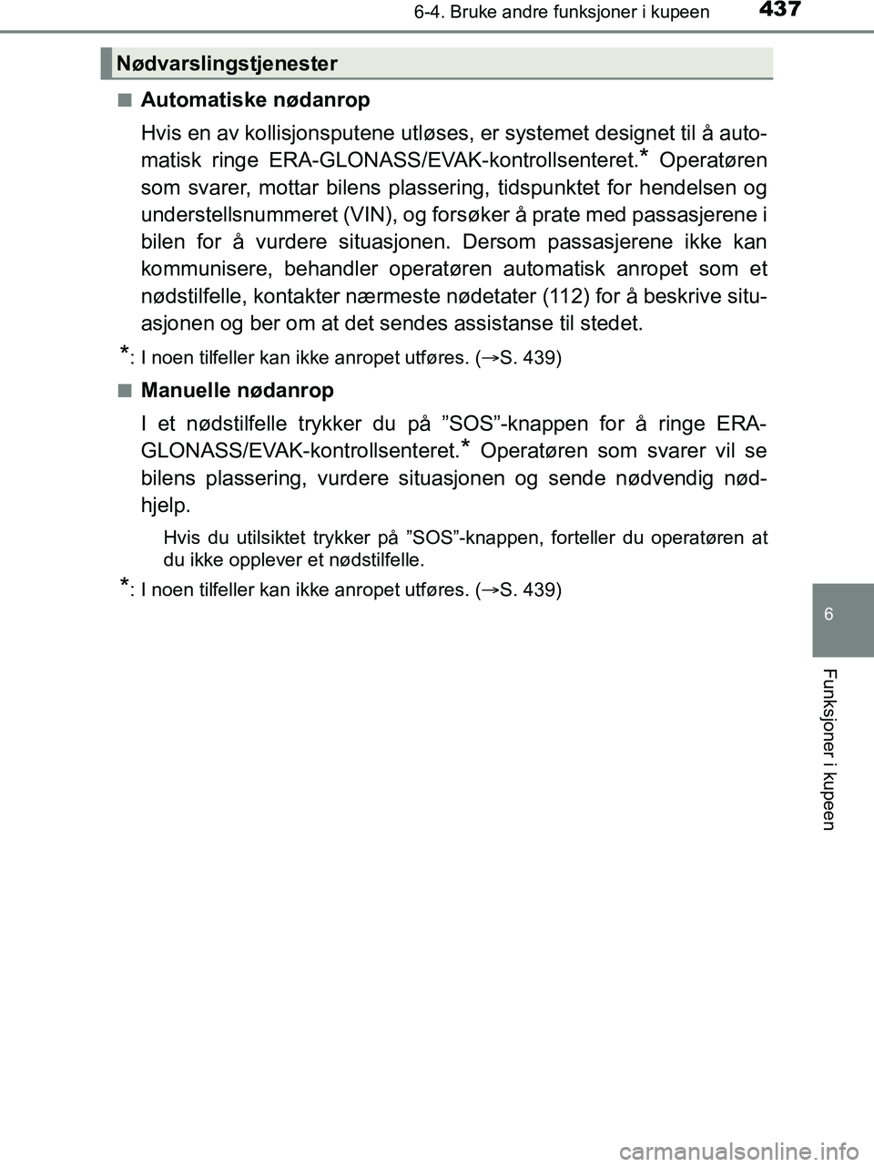 TOYOTA HILUX 2019  Instruksjoner for bruk (in Norwegian) 4376-4. Bruke andre funksjoner i kupeen
HILUX_OM_OM0K375NO_(EE)
6
Funksjoner i kupeen
nAutomatiske nødanrop
Hvis en av kollisjonsputene utløses, er systemet designet til å auto-
matisk ringe ERA-GL