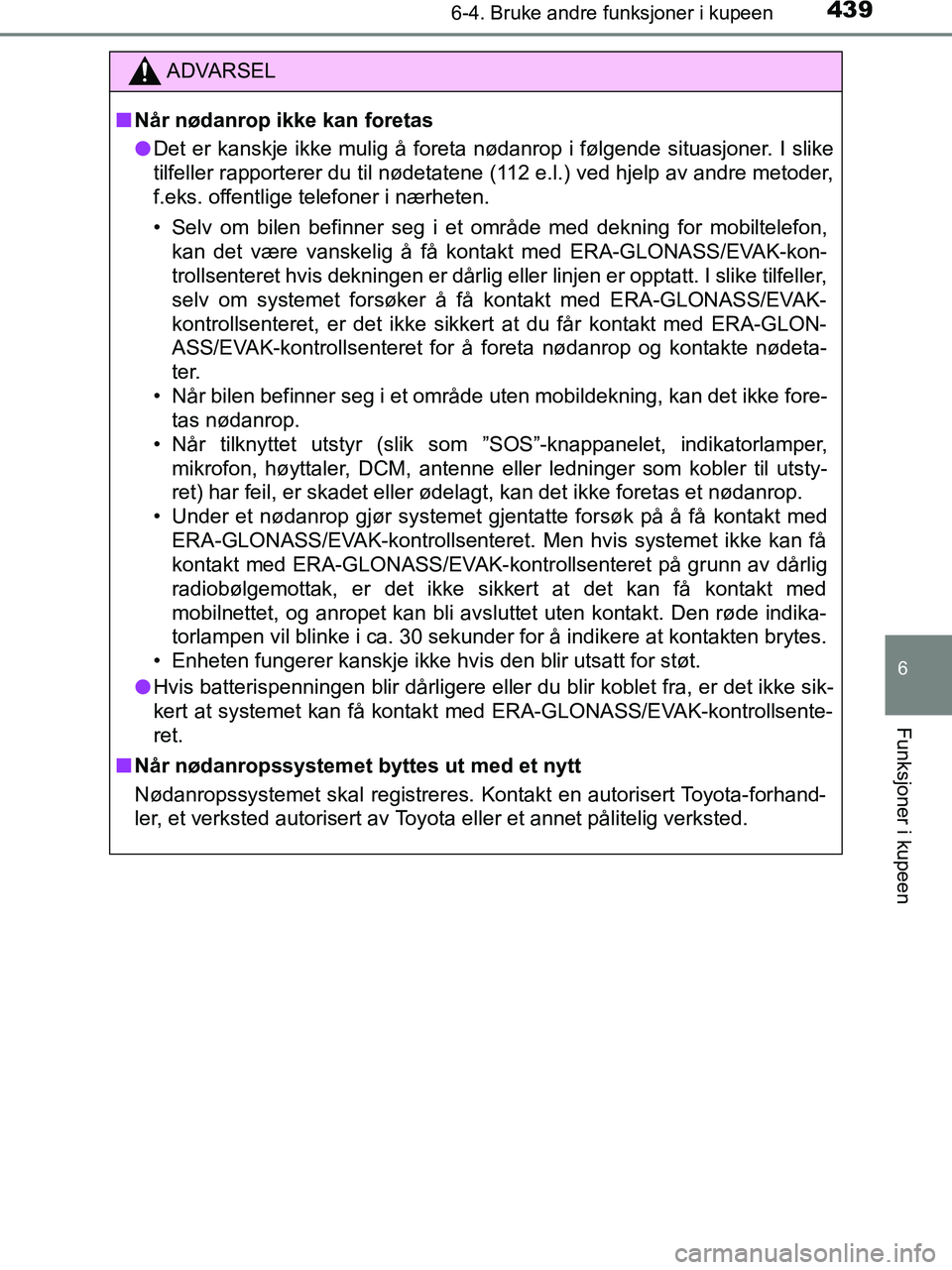 TOYOTA HILUX 2019  Instruksjoner for bruk (in Norwegian) 4396-4. Bruke andre funksjoner i kupeen
HILUX_OM_OM0K375NO_(EE)
6
Funksjoner i kupeen
ADVARSEL
n Når nødanrop ikke kan foretas
l Det er kanskje ikke mulig å foreta nødanrop i følgende situasjoner