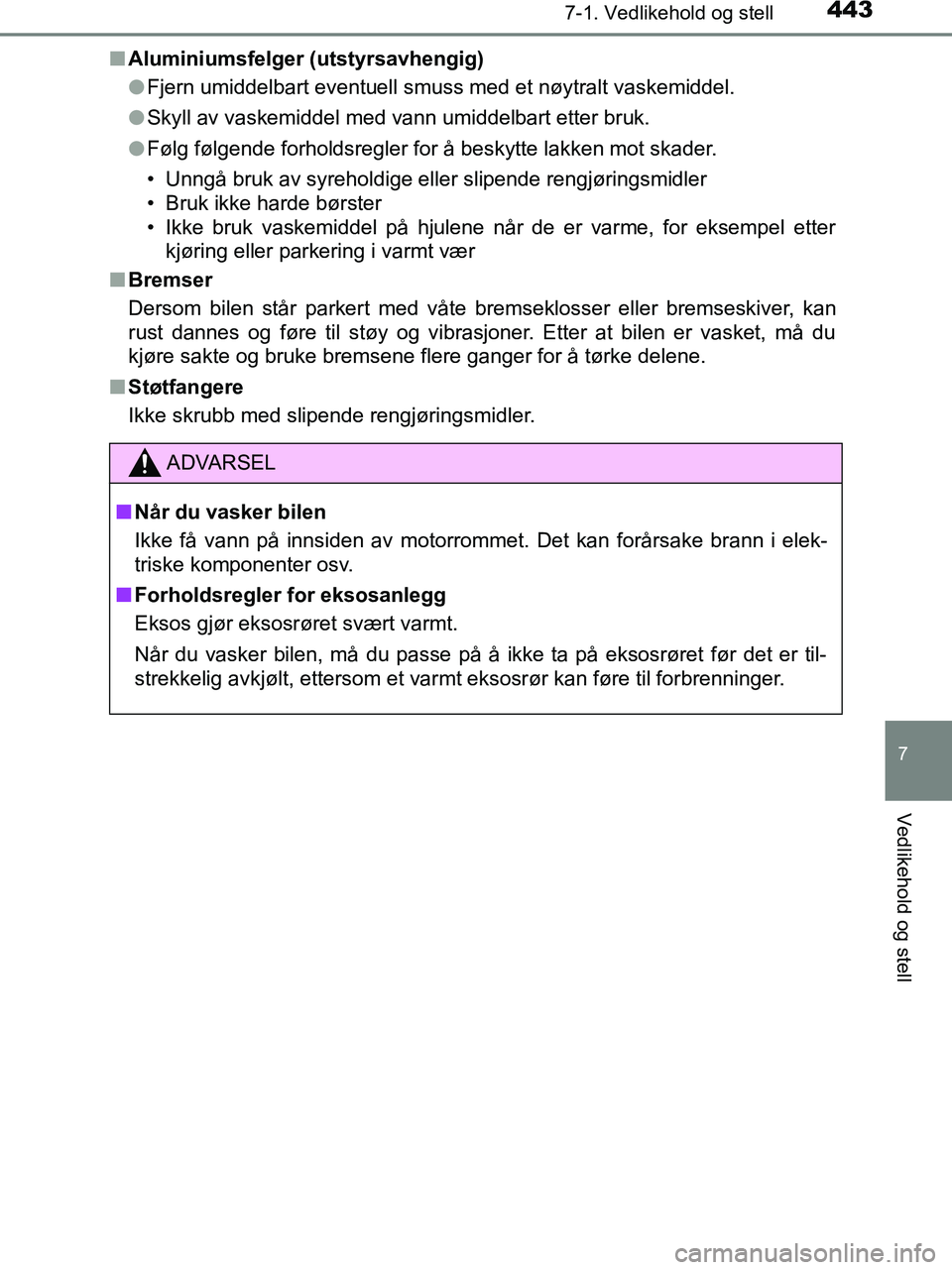 TOYOTA HILUX 2019  Instruksjoner for bruk (in Norwegian) 4437-1. Vedlikehold og stell
7
Vedlikehold og stell
HILUX_OM_OM0K375NO_(EE)n
Aluminiumsfelger (utstyrsavhengig)
lFjern umiddelbart eventuell smuss med et nøytralt vaskemiddel.
l Skyll av vaskemiddel 