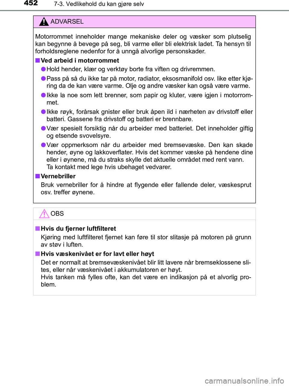TOYOTA HILUX 2019  Instruksjoner for bruk (in Norwegian) 4527-3. Vedlikehold du kan gjøre selv
HILUX_OM_OM0K375NO_(EE)
ADVARSEL
Motorrommet inneholder mange mekaniske deler og væsker som plutselig
kan begynne å bevege på seg, bli varme eller bli elektri