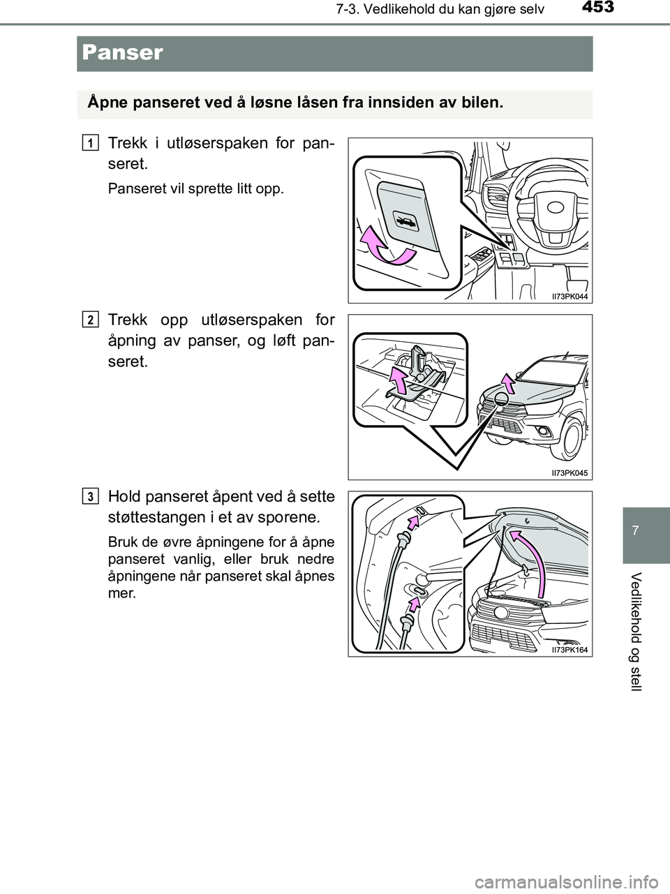 TOYOTA HILUX 2019  Instruksjoner for bruk (in Norwegian) 4537-3. Vedlikehold du kan gjøre selv
HILUX_OM_OM0K375NO_(EE)
7
Vedlikehold og stell
Panser
Trekk i utløserspaken for pan-
seret.
Panseret vil sprette litt opp.
Trekk opp utløserspaken for
åpning 