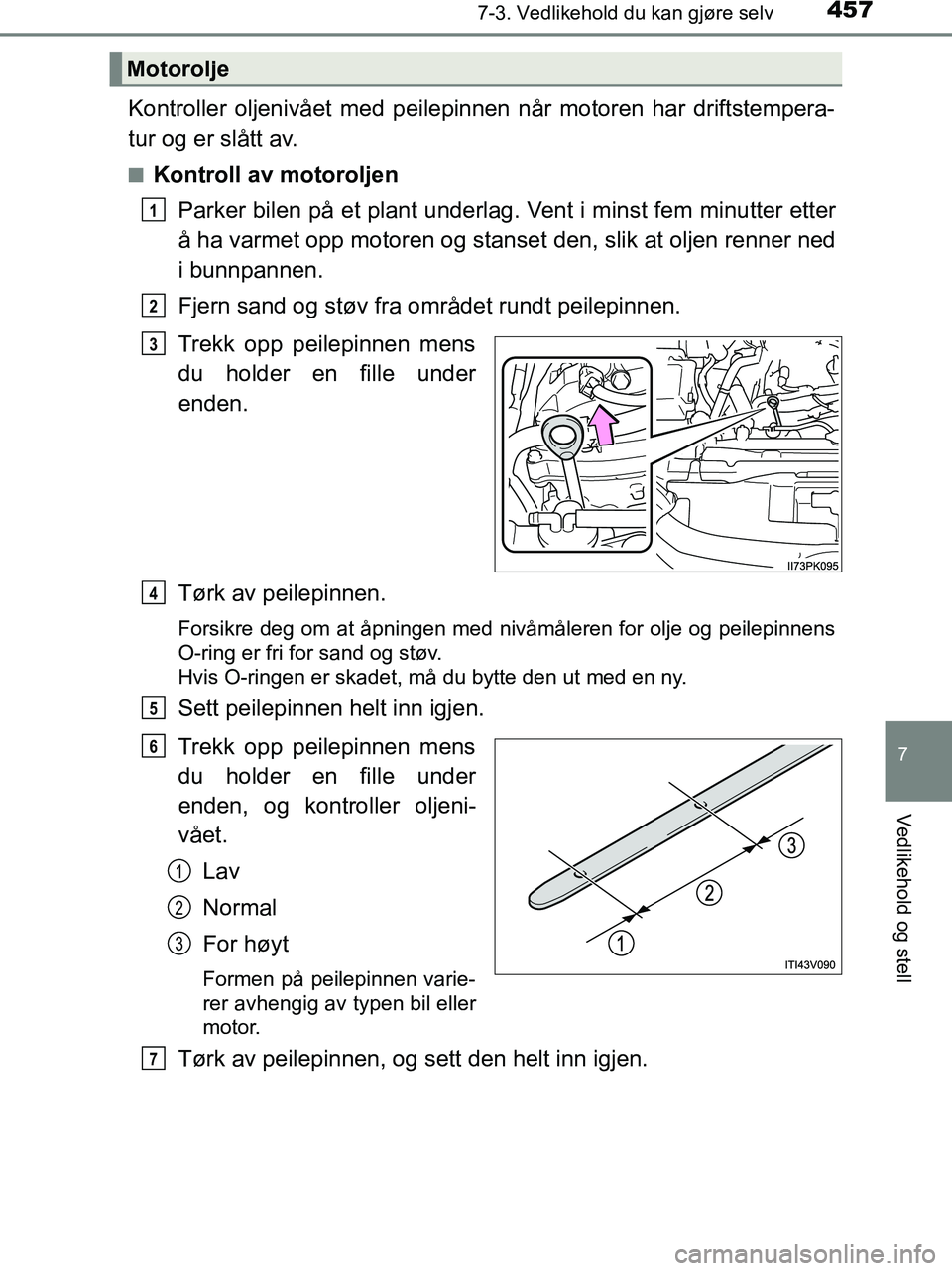 TOYOTA HILUX 2019  Instruksjoner for bruk (in Norwegian) 4577-3. Vedlikehold du kan gjøre selv
HILUX_OM_OM0K375NO_(EE)
7
Vedlikehold og stell
Kontroller oljenivået med peilepinnen når motoren har driftstempera-
tur og er slått av.
nKontroll av motorolje