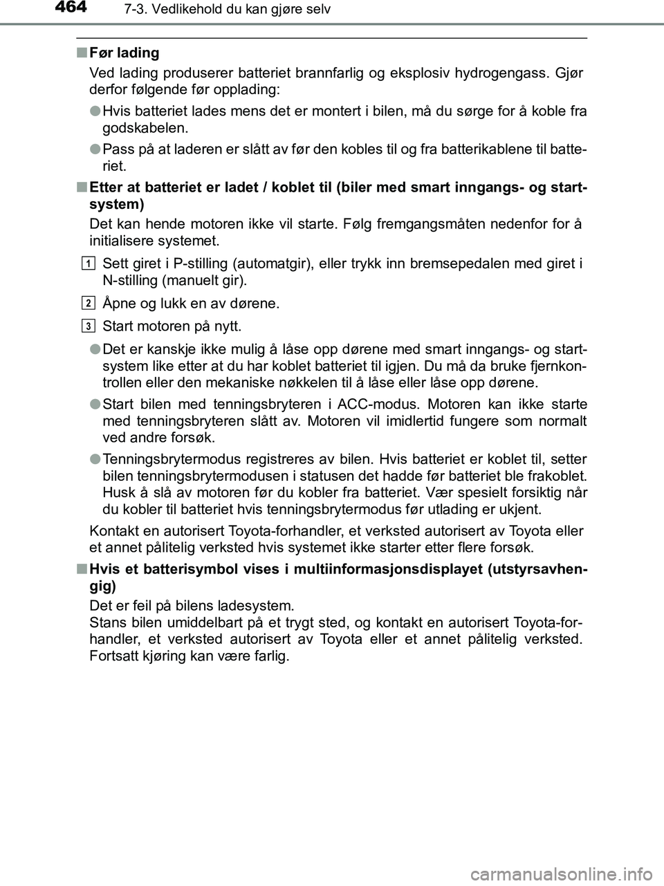 TOYOTA HILUX 2019  Instruksjoner for bruk (in Norwegian) 4647-3. Vedlikehold du kan gjøre selv
HILUX_OM_OM0K375NO_(EE)
nFør lading
Ved lading produserer batteriet brannfarlig og eksplosiv hydrogengass. Gjør
derfor følgende før opplading:
lHvis batterie