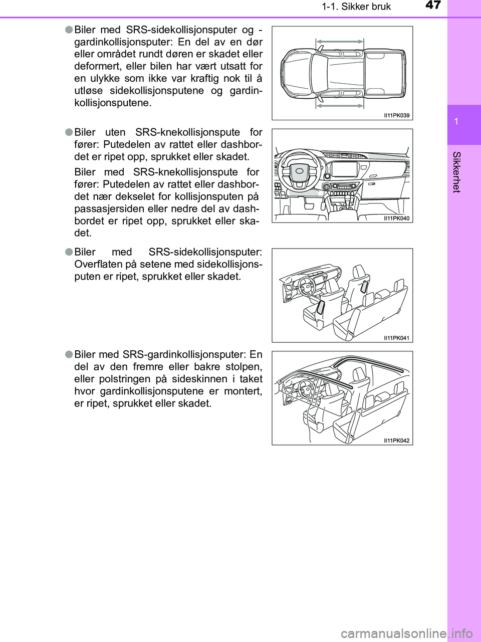 TOYOTA HILUX 2019  Instruksjoner for bruk (in Norwegian) 471-1. Sikker bruk
1
HILUX_OM_OM0K375NO_(EE)
Sikkerhet
lBiler med SRS-sidek ollisjonsputer og -
gardinkollisjonsputer: En del av en dør
eller området rundt døren er skadet eller
deformert, eller bi