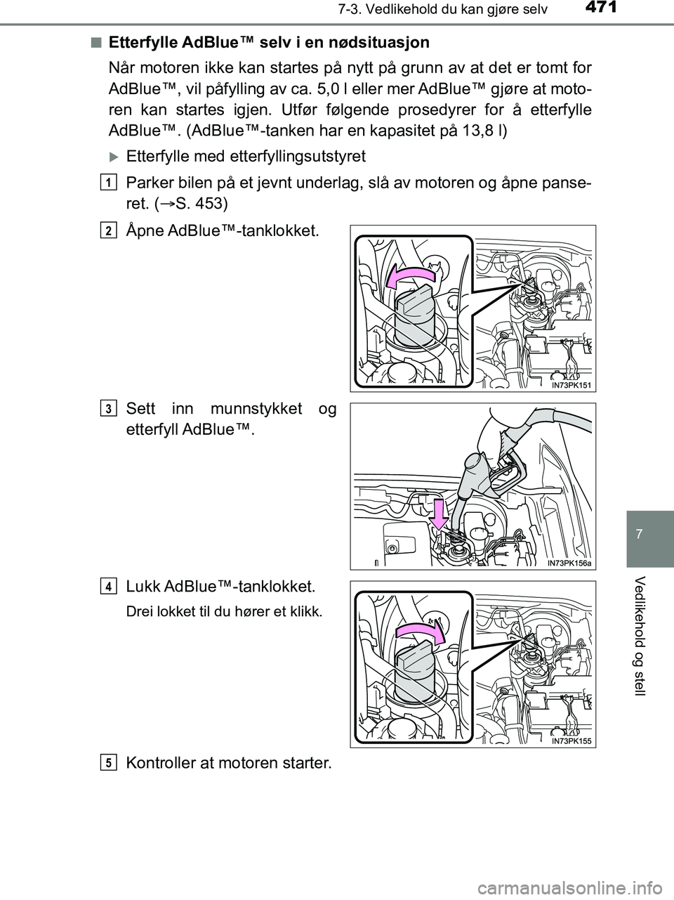 TOYOTA HILUX 2019  Instruksjoner for bruk (in Norwegian) 4717-3. Vedlikehold du kan gjøre selv
HILUX_OM_OM0K375NO_(EE)
7
Vedlikehold og stell
nEtterfylle AdBlue™ selv i en nødsituasjon
Når motoren ikke kan startes på nytt på grunn av at det er tomt f