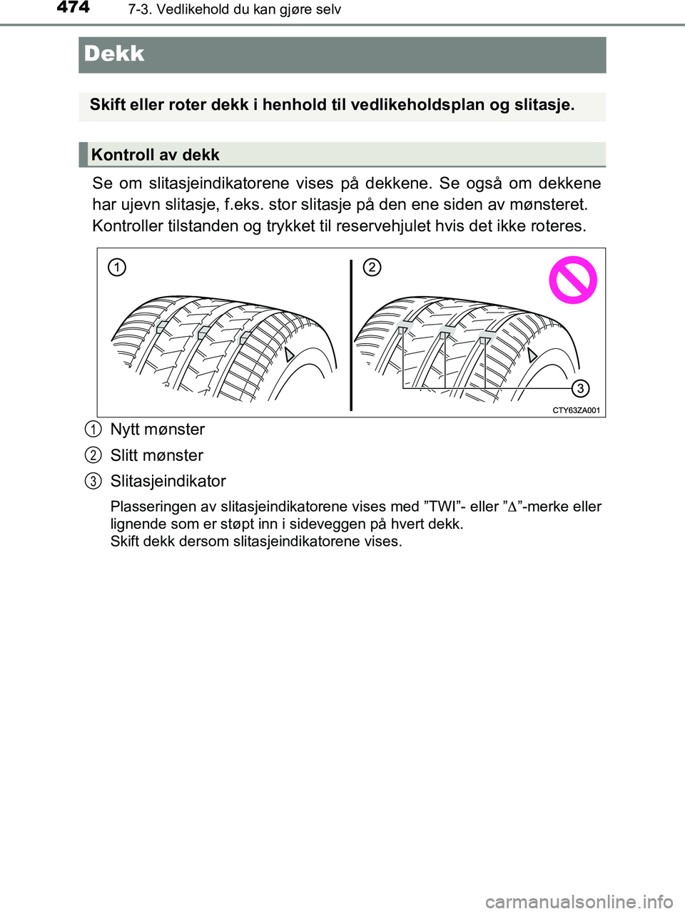 TOYOTA HILUX 2019  Instruksjoner for bruk (in Norwegian) 4747-3. Vedlikehold du kan gjøre selv
HILUX_OM_OM0K375NO_(EE)
Dekk
Se om slitasjeindikatorene vises på dekkene. Se også om dekkene
har ujevn slitasje, f.eks. stor slitasje på den ene siden av møn