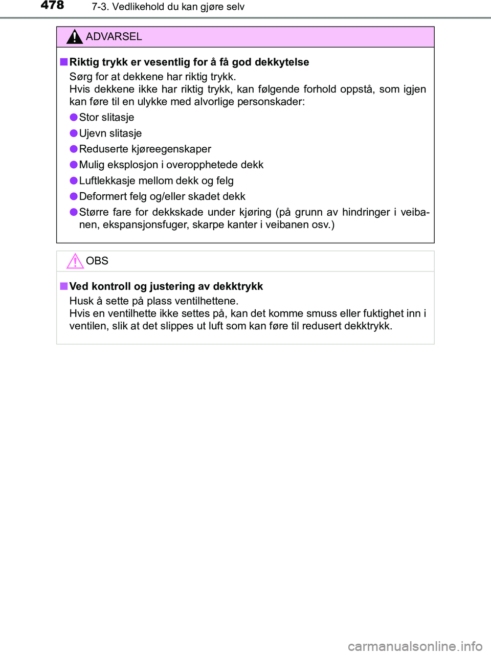 TOYOTA HILUX 2019  Instruksjoner for bruk (in Norwegian) 4787-3. Vedlikehold du kan gjøre selv
HILUX_OM_OM0K375NO_(EE)
ADVARSEL
n Riktig trykk er vesentlig for å få god dekkytelse
Sørg for at dekkene har riktig trykk.
Hvis dekkene ikke har riktig trykk,