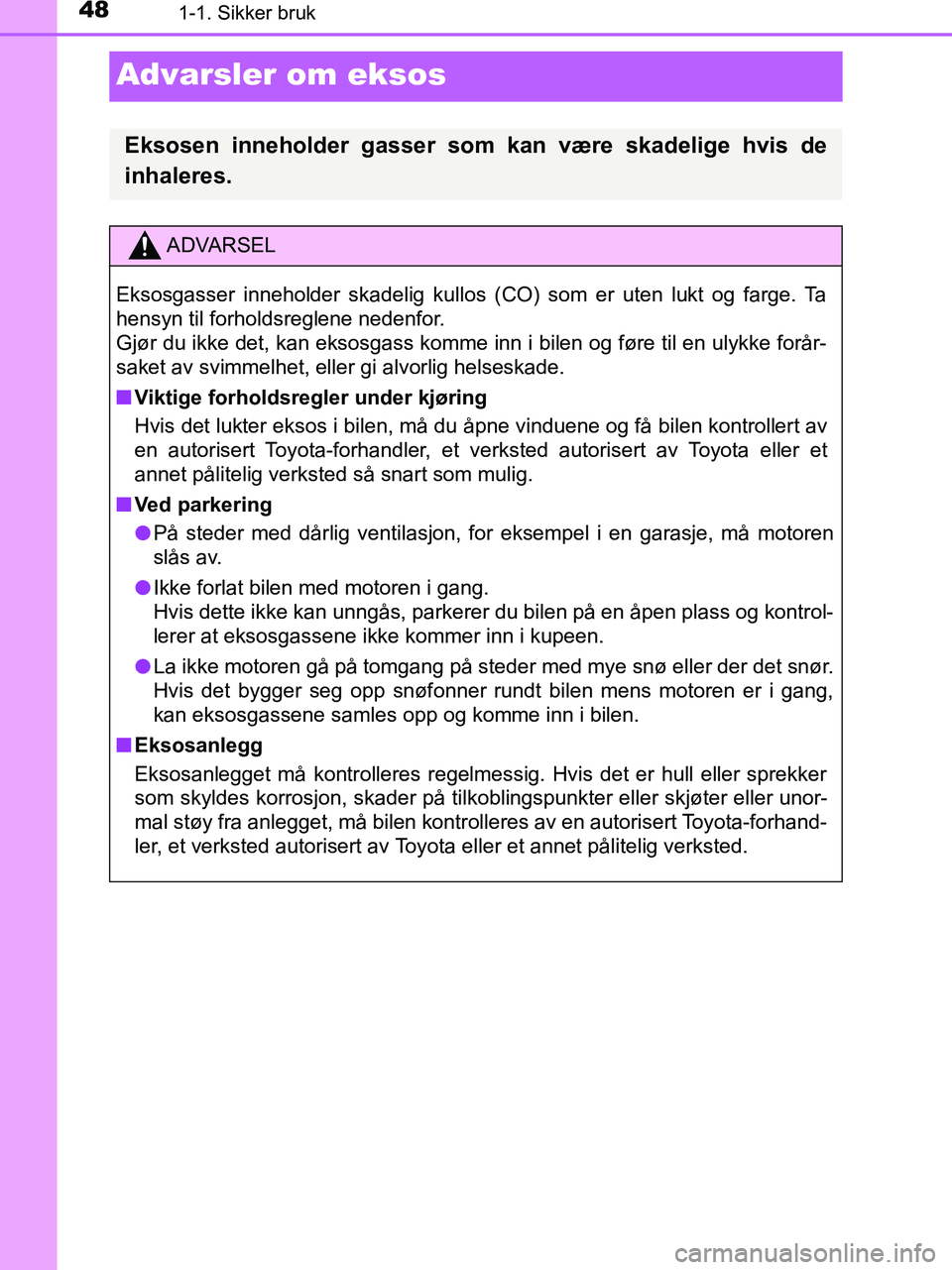 TOYOTA HILUX 2019  Instruksjoner for bruk (in Norwegian) 481-1. Sikker bruk
HILUX_OM_OM0K375NO_(EE)
Advarsler om eksos
Eksosen inneholder gasser som kan være skadelige hvis de
inhaleres.
ADVARSEL
Eksosgasser inneholder skadelig kullos (CO) som er uten lukt