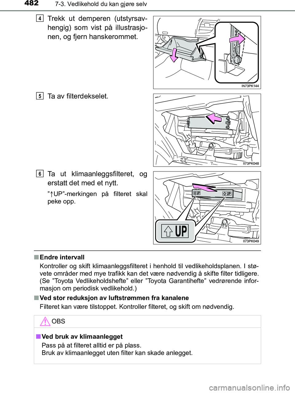 TOYOTA HILUX 2019  Instruksjoner for bruk (in Norwegian) 4827-3. Vedlikehold du kan gjøre selv
HILUX_OM_OM0K375NO_(EE)
Trekk ut demperen (utstyrsav-
hengig) som vist på illustrasjo-
nen, og fjern hanskerommet.
Ta av filterdekselet.
Ta ut klimaanleggsfilte